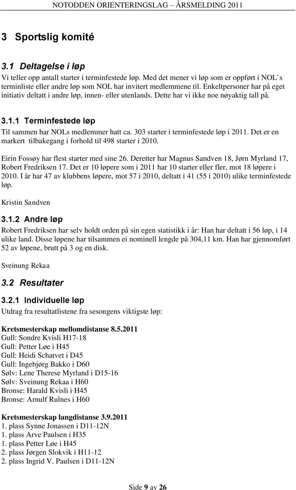 303 starter i terminfestede løp i 2011. Det er en markert tilbakegang i forhold til 498 starter i 2010. Eirin Fossøy har flest starter med sine 26.