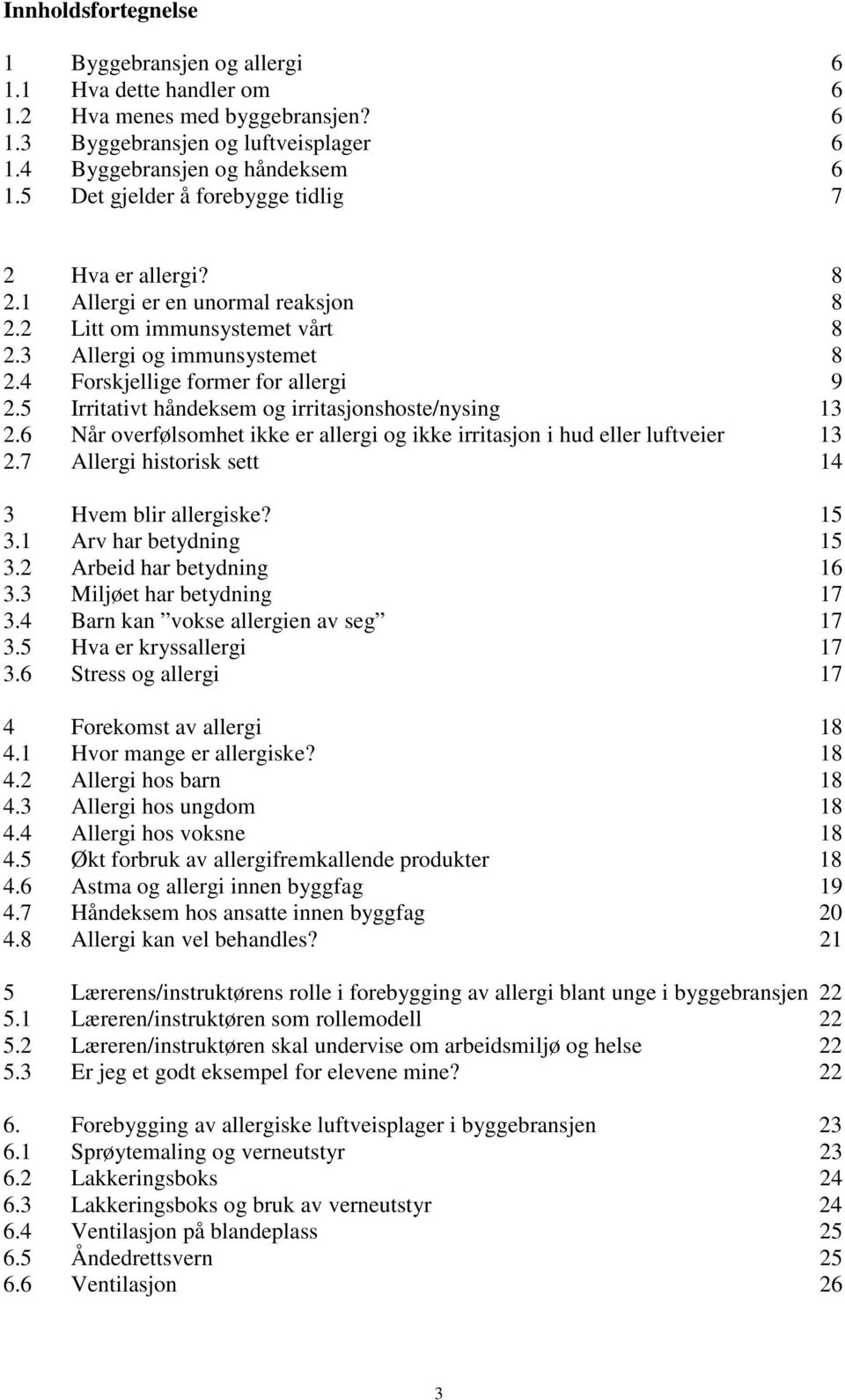 5 Irritativt håndeksem og irritasjonshoste/nysing 13 2.6 Når overfølsomhet ikke er allergi og ikke irritasjon i hud eller luftveier 13 2.7 Allergi historisk sett 14 3 Hvem blir allergiske? 15 3.