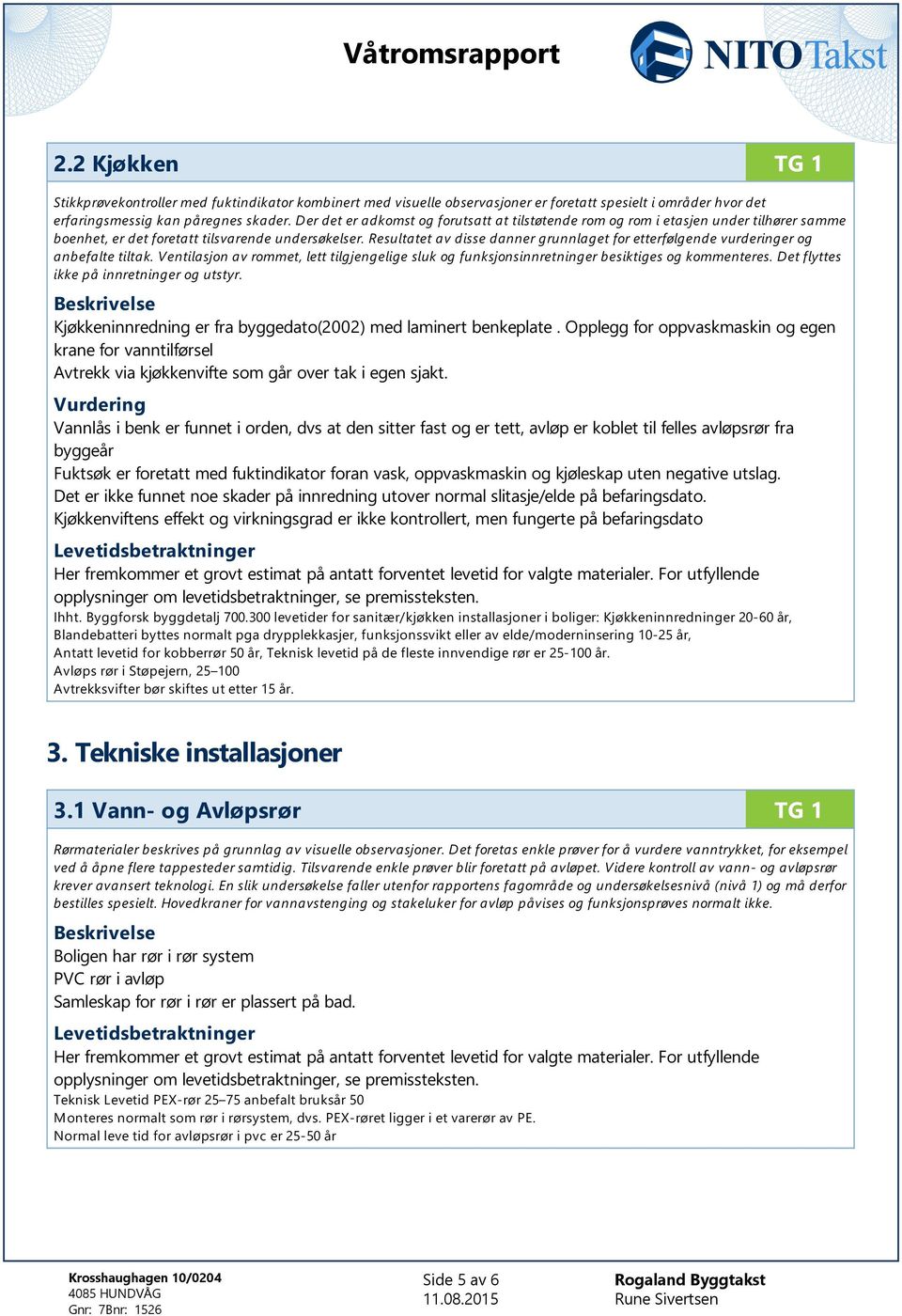 Resultatet av disse danner grunnlaget for etterfølgende vurderinger og anbefalte tiltak. Ventilasjon av rommet, lett tilgjengelige sluk og funksjonsinnretninger besiktiges og kommenteres.