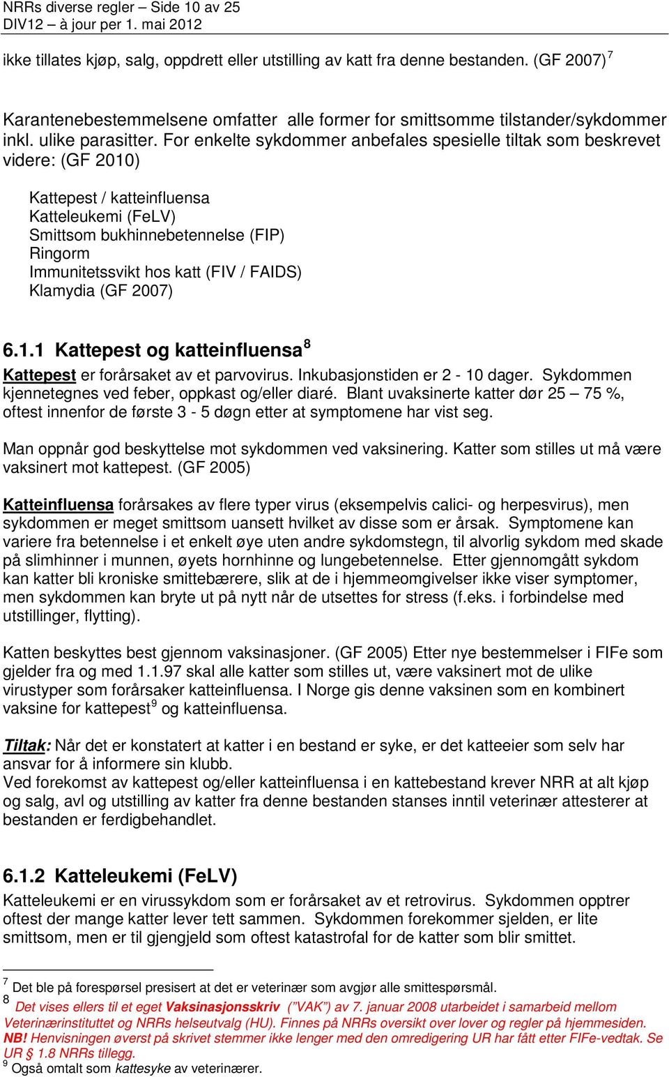 For enkelte sykdommer anbefales spesielle tiltak som beskrevet videre: (GF 2010) Kattepest / katteinfluensa Katteleukemi (FeLV) Smittsom bukhinnebetennelse (FIP) Ringorm Immunitetssvikt hos katt (FIV