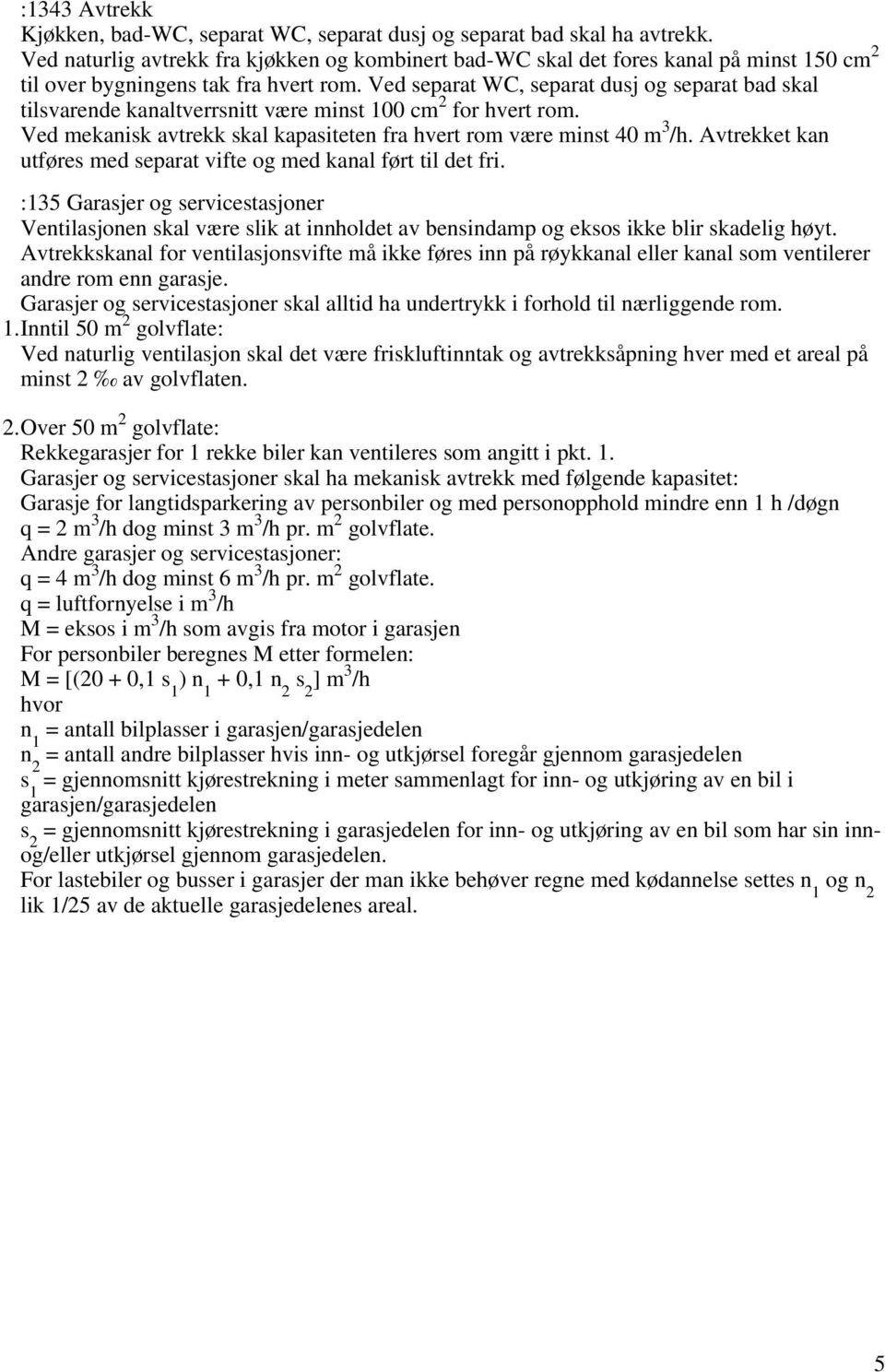 Ved separat WC, separat dusj og separat bad skal tilsvarende kanaltverrsnitt være minst 100 cm 2 for hvert rom. Ved mekanisk avtrekk skal kapasiteten fra hvert rom være minst 40 m 3 /h.