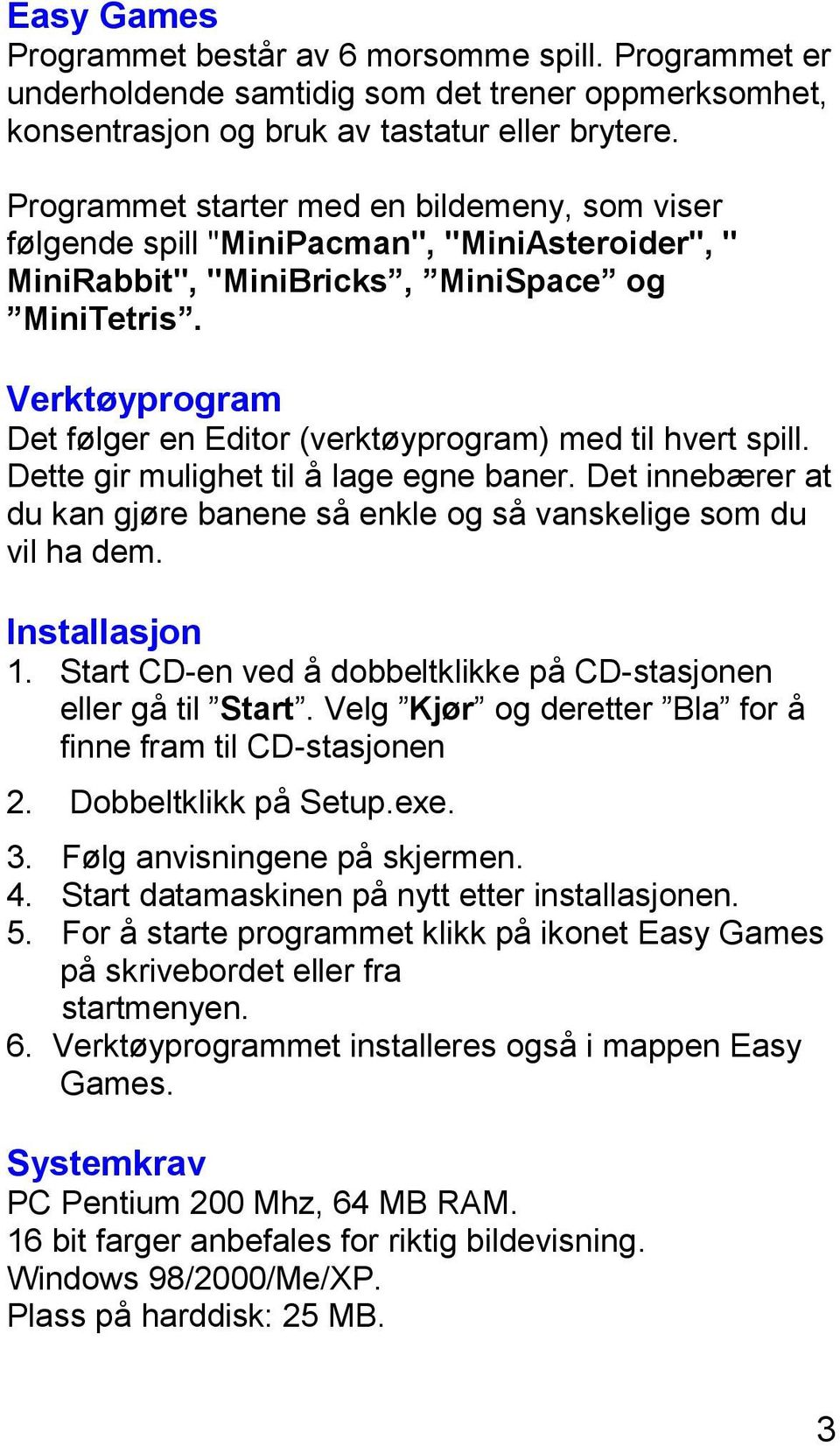 Verktøyprogram Det følger en Editor (verktøyprogram) med til hvert spill. Dette gir mulighet til å lage egne baner. Det innebærer at du kan gjøre banene så enkle og så vanskelige som du vil ha dem.