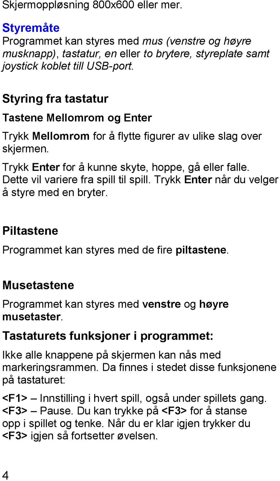 Dette vil variere fra spill til spill. Trykk Enter når du velger å styre med en bryter. Piltastene Programmet kan styres med de fire piltastene.