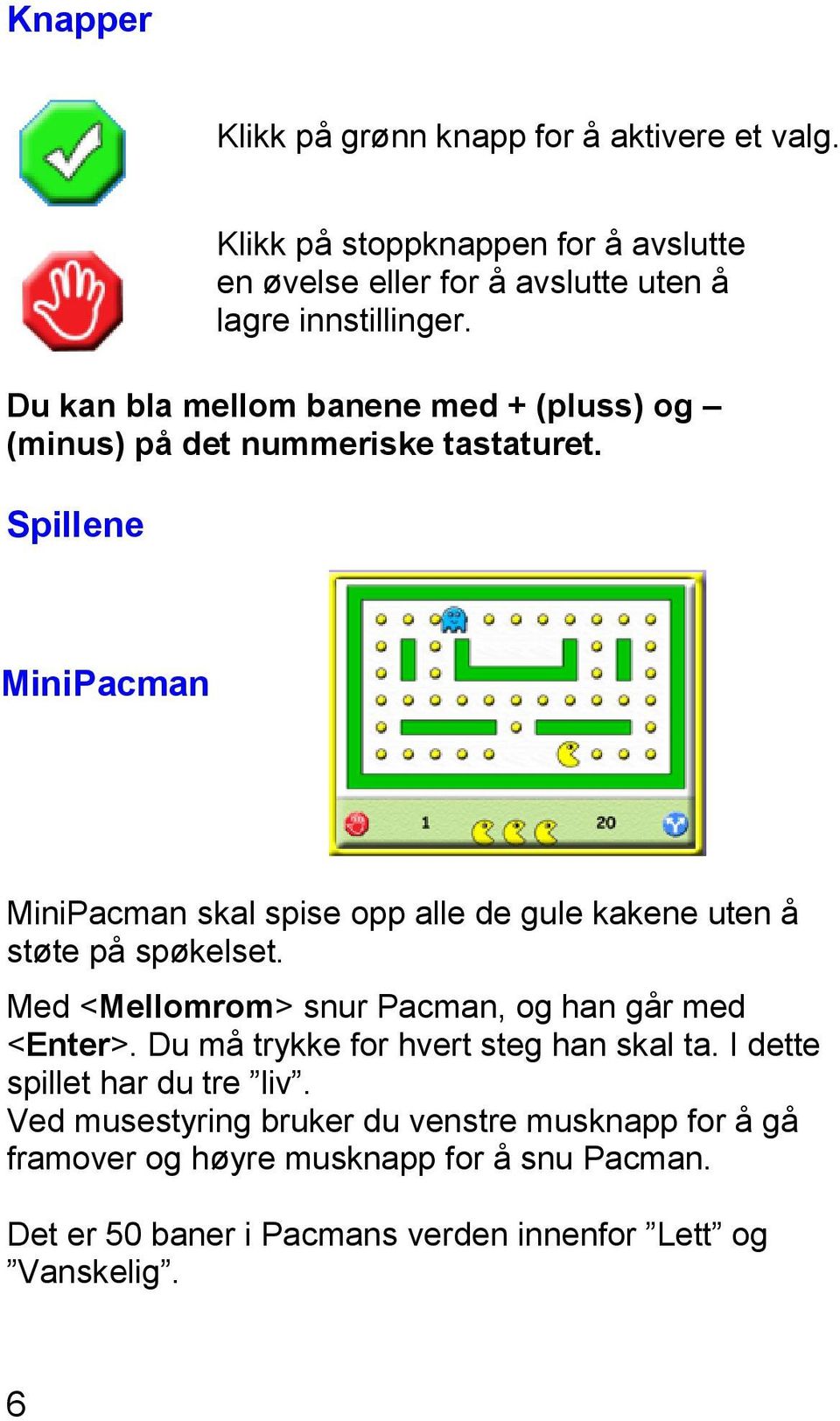 MiniPacman MiniPacman skal spise opp alle de gule kakene uten å støte på spøkelset. Med <Mellomrom> snur Pacman, og han går med <Enter>.