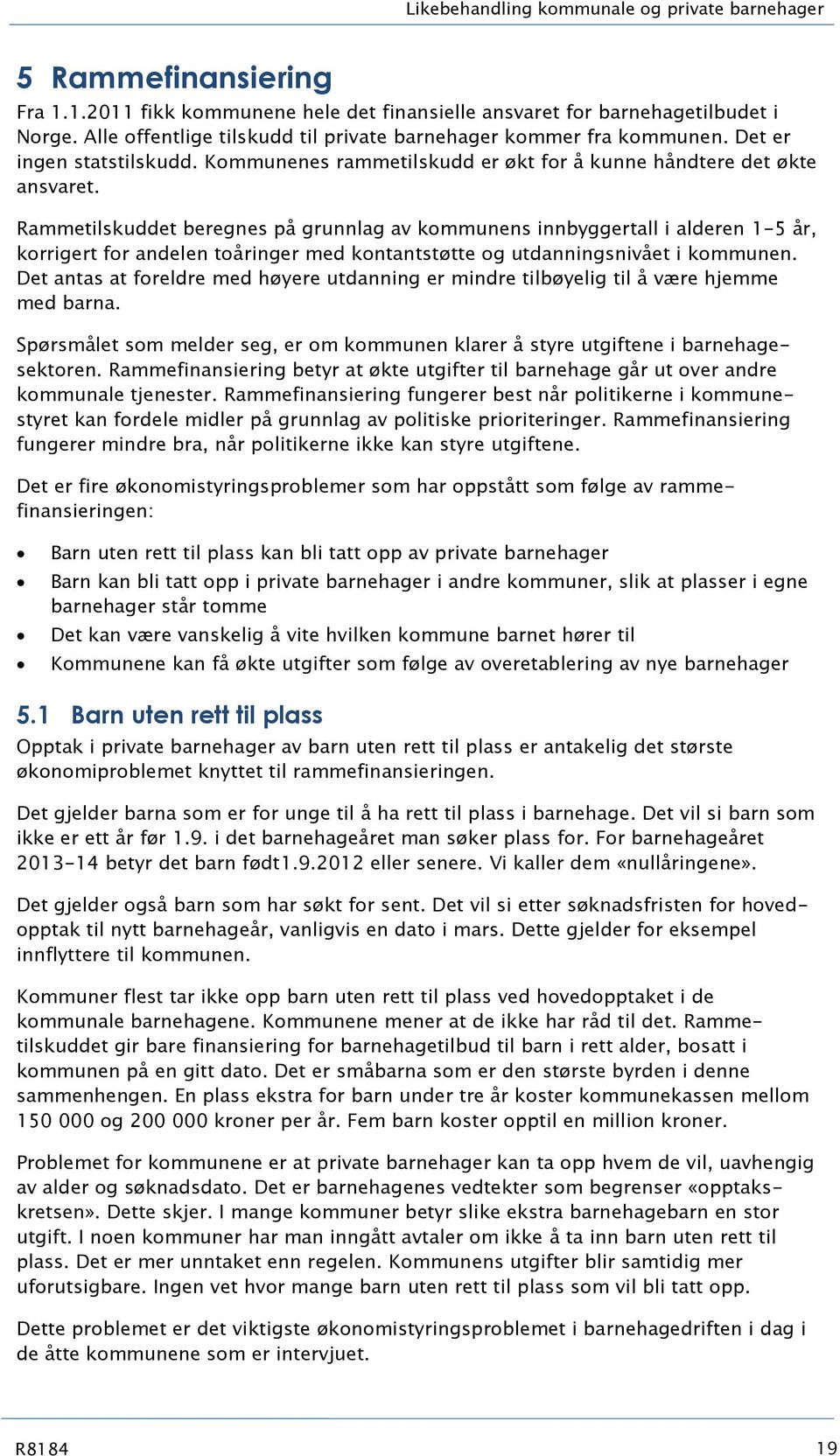 Rammetilskuddet beregnes på grunnlag av kommunens innbyggertall i alderen 1-5 år, korrigert for andelen toåringer med kontantstøtte og utdanningsnivået i kommunen.