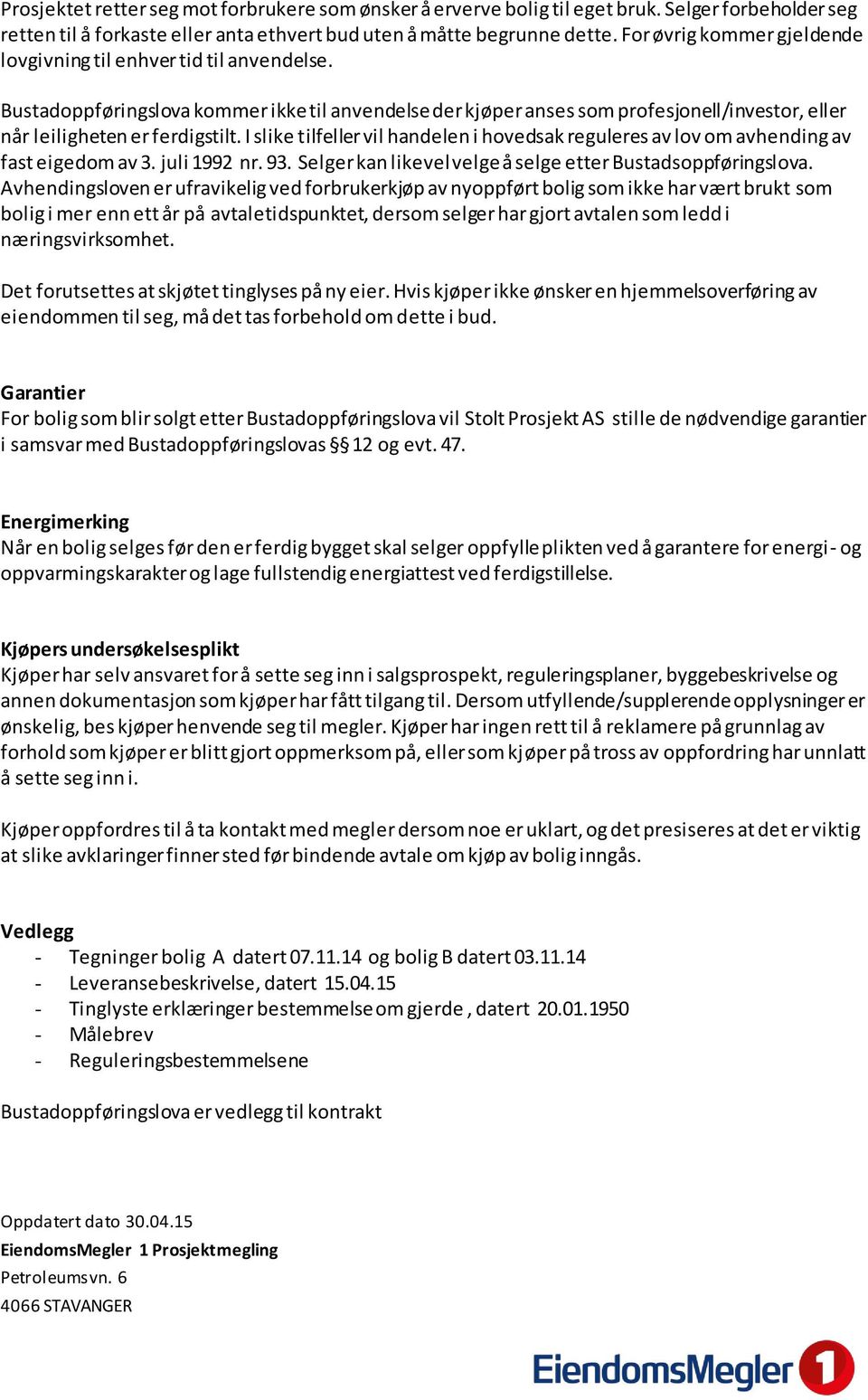 I slike tilfeller vil handelen i hovedsak reguleres av lov om avhending av fast eigedom av 3. juli 1992 nr. 93. Selger kan likevel velge å selge etter Bustadsoppføringslova.