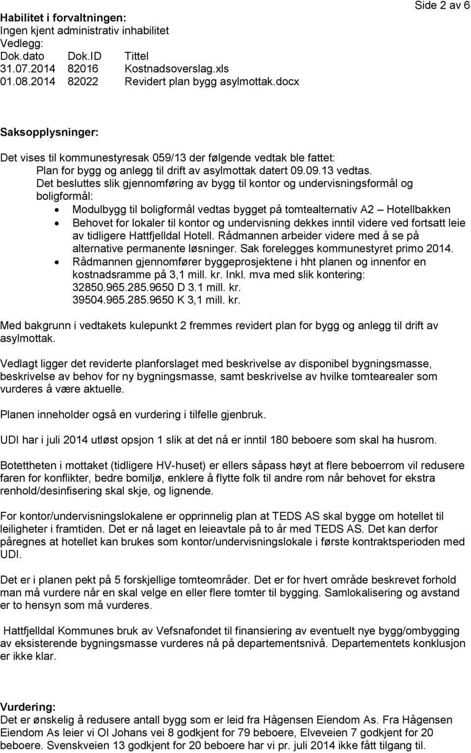 Det besluttes slik gjennomføring av bygg til kontor og undervisningsformål og boligformål: Modulbygg til boligformål vedtas bygget på tomtealternativ A2 Hotellbakken Behovet for lokaler til kontor og