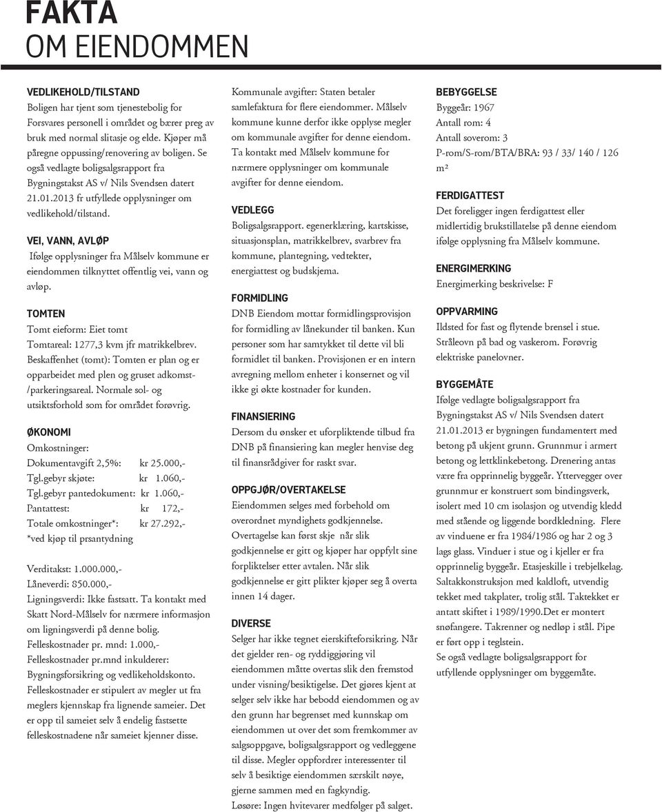 VEI, VANN, AVLØP Ifølge opplysninger fra Målselv kommune er eiendommen tilknyttet offentlig vei, vann og avløp. TOMTEN Tomt eieform: Eiet tomt Tomtareal: 1277,3 kvm jfr matrikkelbrev.