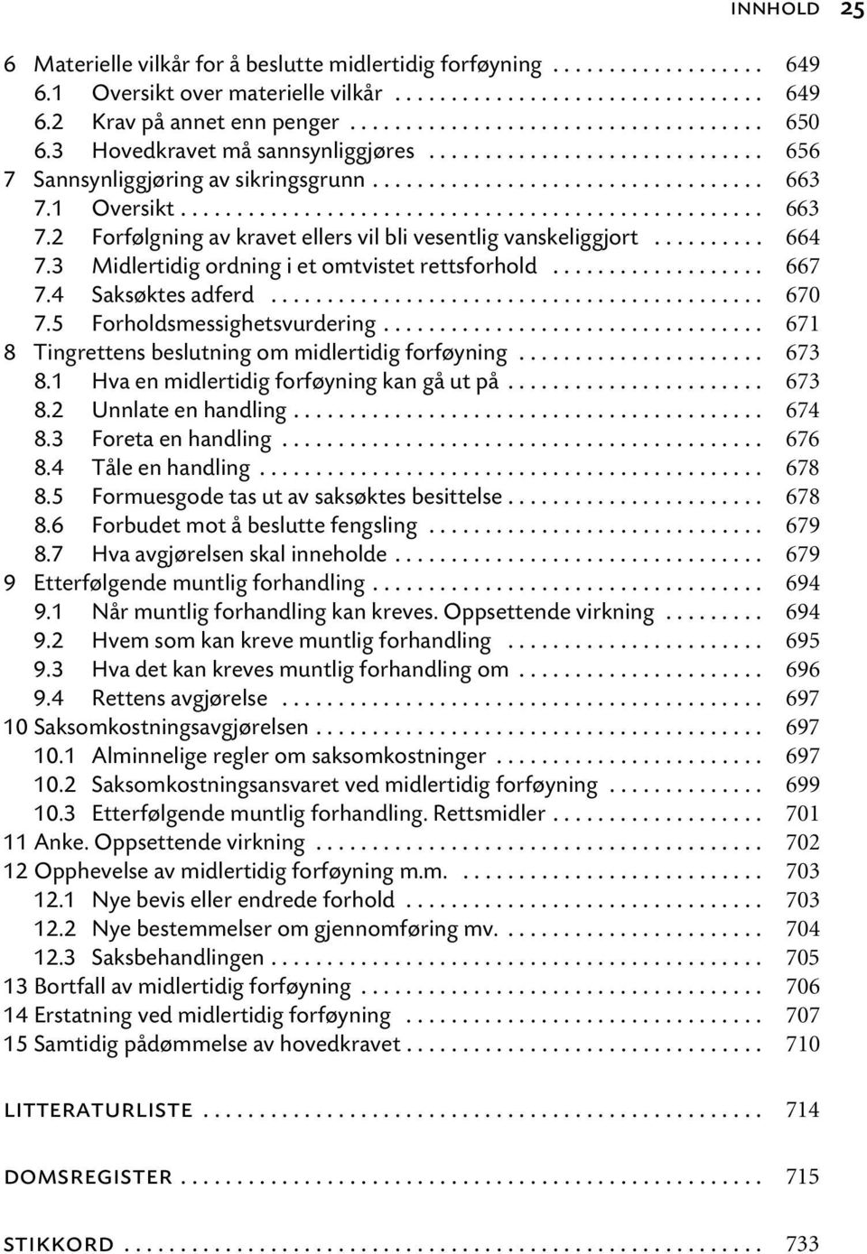 ................................................... 663 7.2 Forfølgning av kravet ellers vil bli vesentlig vanskeliggjort.......... 664 7.3 Midlertidig ordning i et omtvistet rettsforhold................... 667 7.