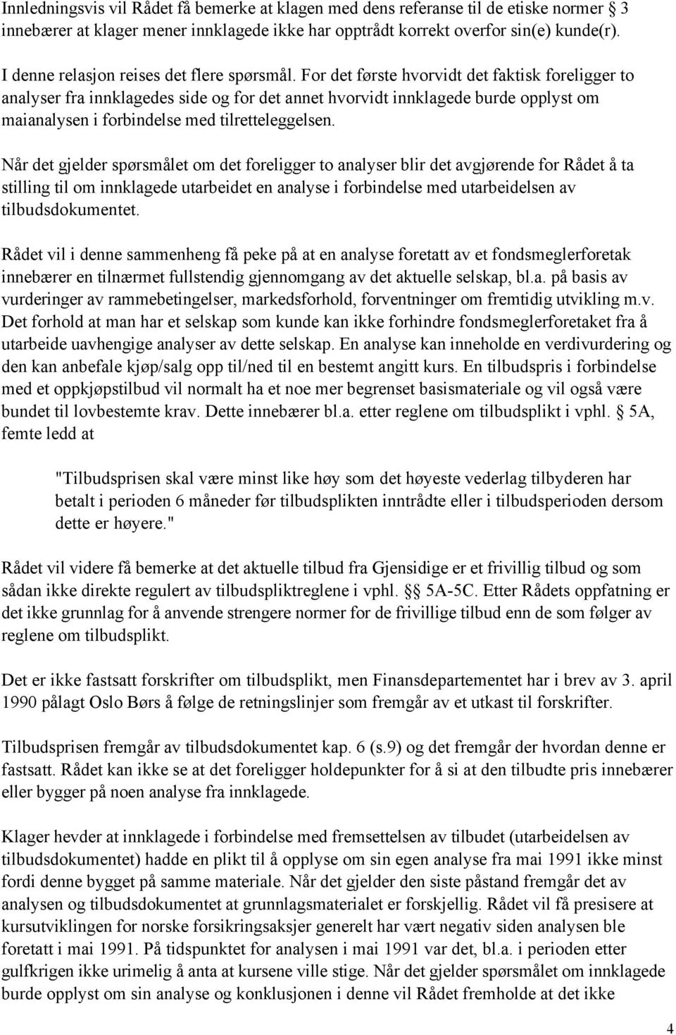 For det første hvorvidt det faktisk foreligger to analyser fra innklagedes side og for det annet hvorvidt innklagede burde opplyst om maianalysen i forbindelse med tilretteleggelsen.