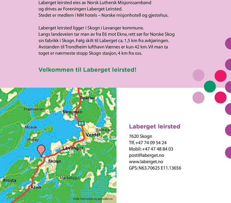 Følg skilt til Laberget ca. 1,5 km fra avkjøringen. Avstanden til Trondheim lufthavn Værnes er kun 42 km. Vil man ta toget er nærmeste stopp Skogn stasjon, 4 km fra oss.