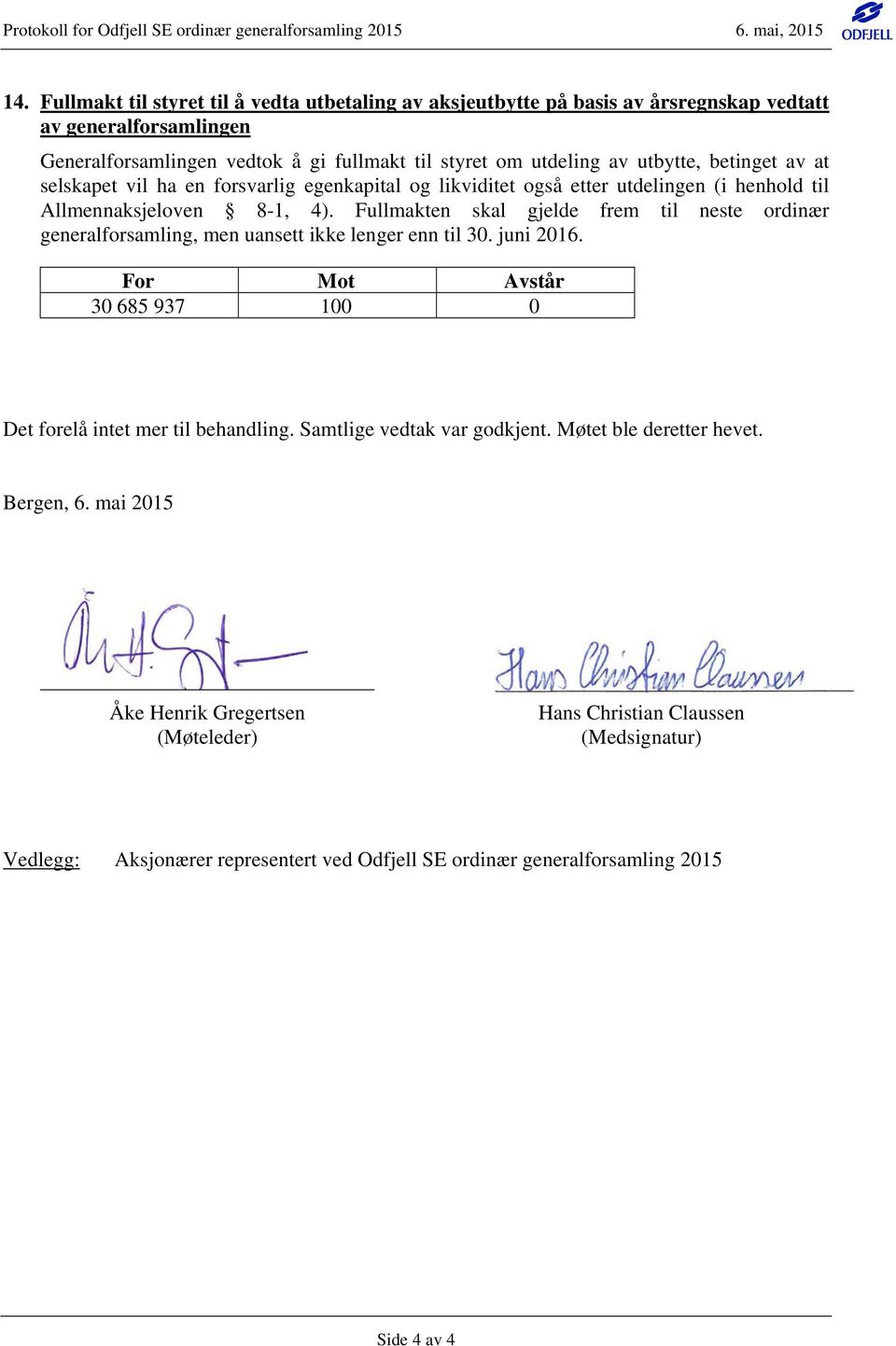 Fullmakten skal gjelde frem til neste ordinær generalforsamling, men uansett ikke lenger enn til 30. juni 2016. 30 685 937 100 0 Det forelå intet mer til behandling.