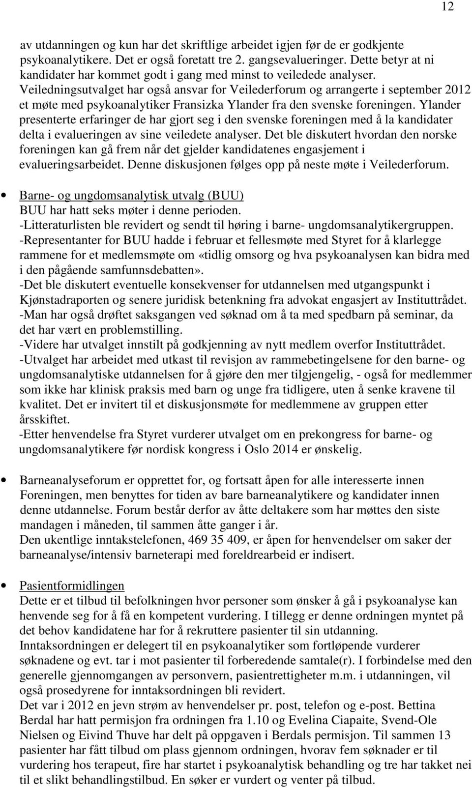 Veiledningsutvalget har også ansvar for Veilederforum og arrangerte i september 2012 et møte med psykoanalytiker Fransizka Ylander fra den svenske foreningen.