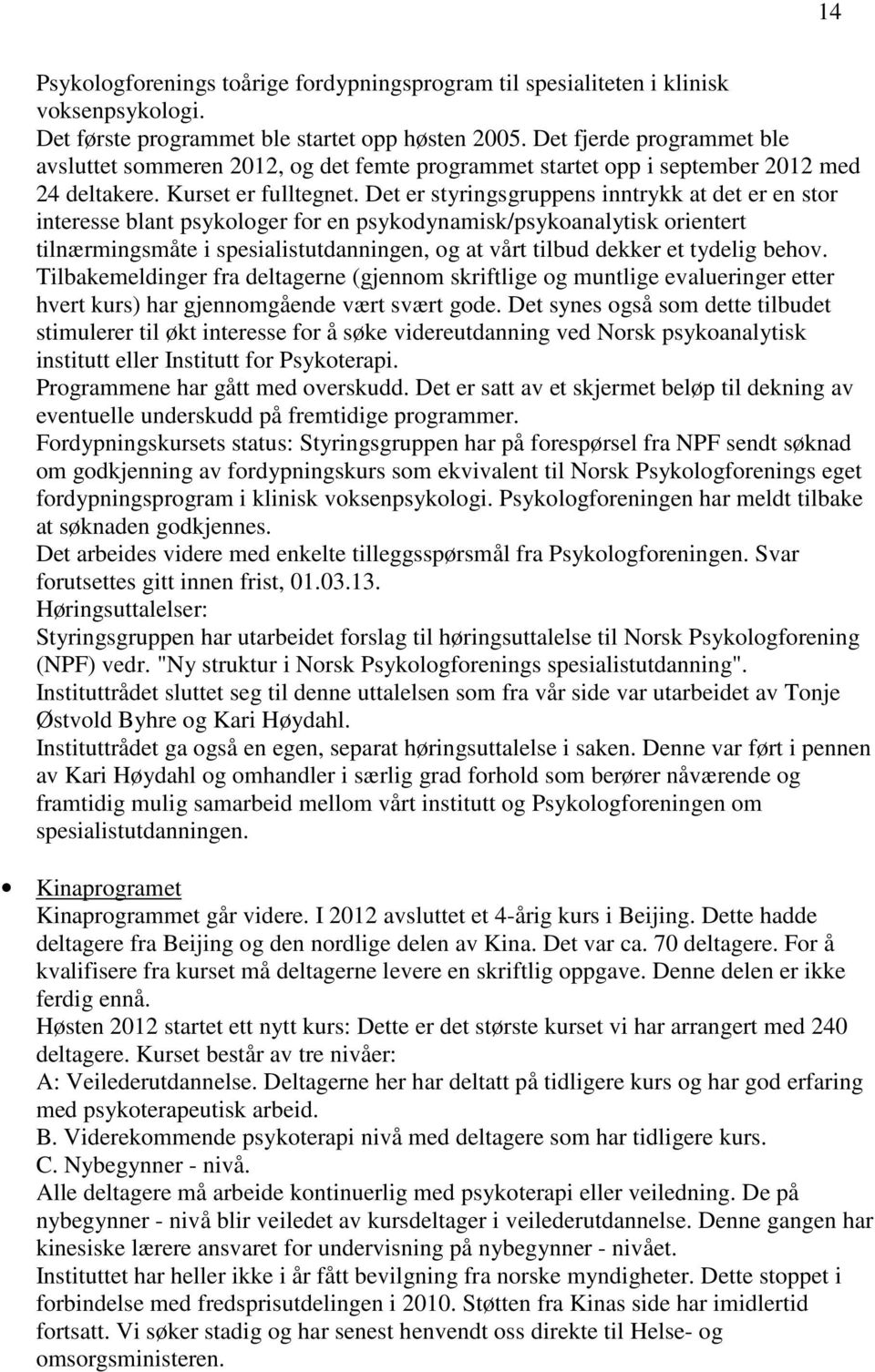 Det er styringsgruppens inntrykk at det er en stor interesse blant psykologer for en psykodynamisk/psykoanalytisk orientert tilnærmingsmåte i spesialistutdanningen, og at vårt tilbud dekker et