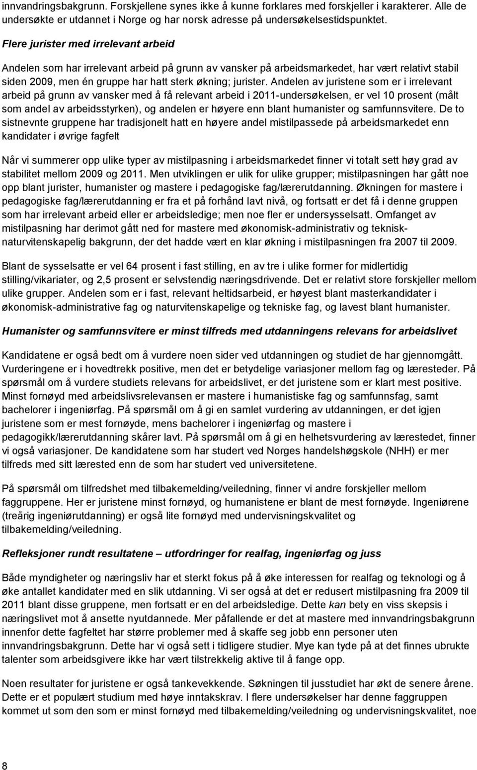 Andelen av juristene som er i irrelevant arbeid på grunn av vansker med å få relevant arbeid i 2011-undersøkelsen, er vel 10 prosent (målt som andel av arbeidsstyrken), og andelen er høyere enn blant