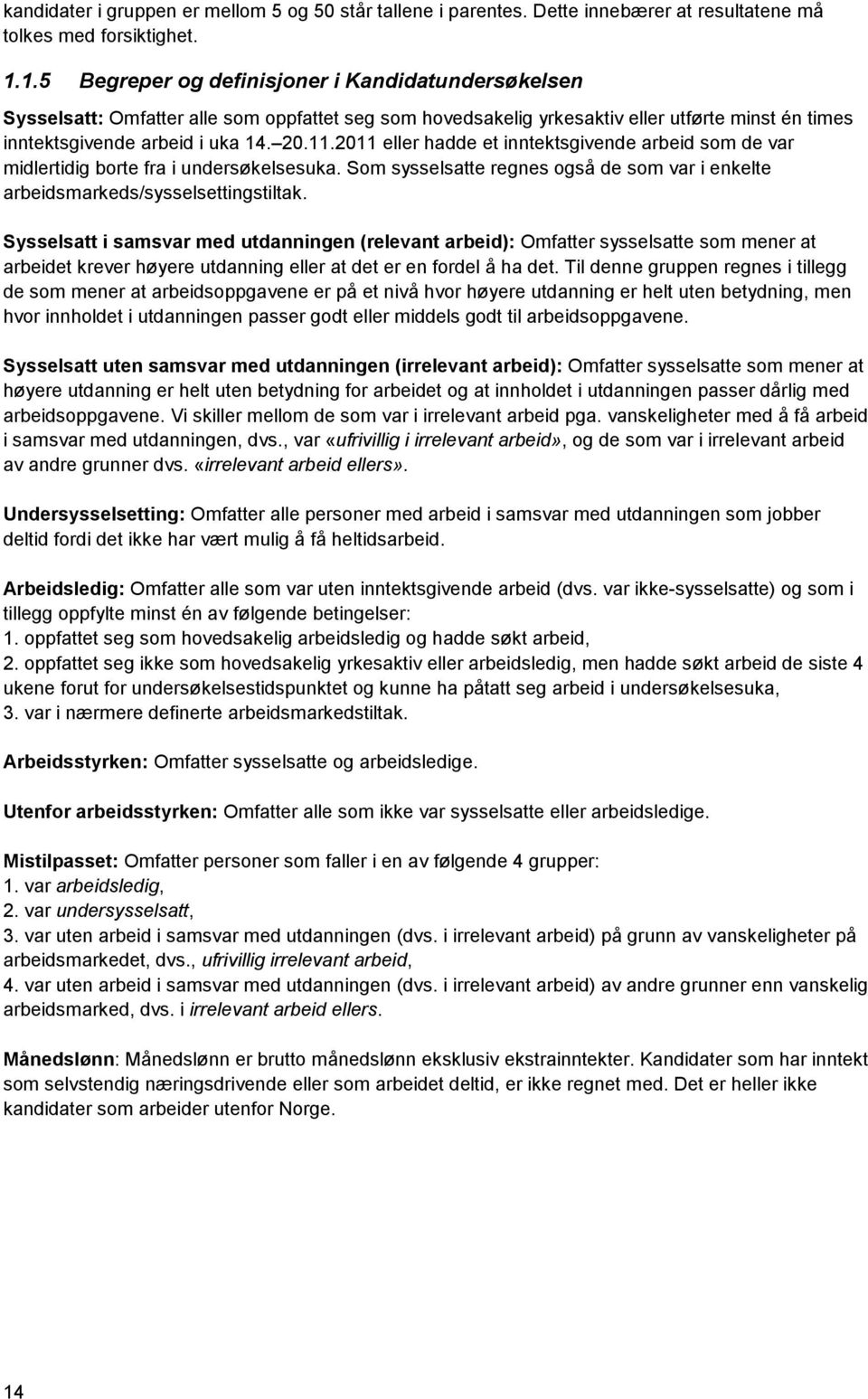 2011 eller hadde et inntektsgivende arbeid som de var midlertidig borte fra i undersøkelsesuka. Som sysselsatte regnes også de som var i enkelte arbeidsmarkeds/sysselsettingstiltak.