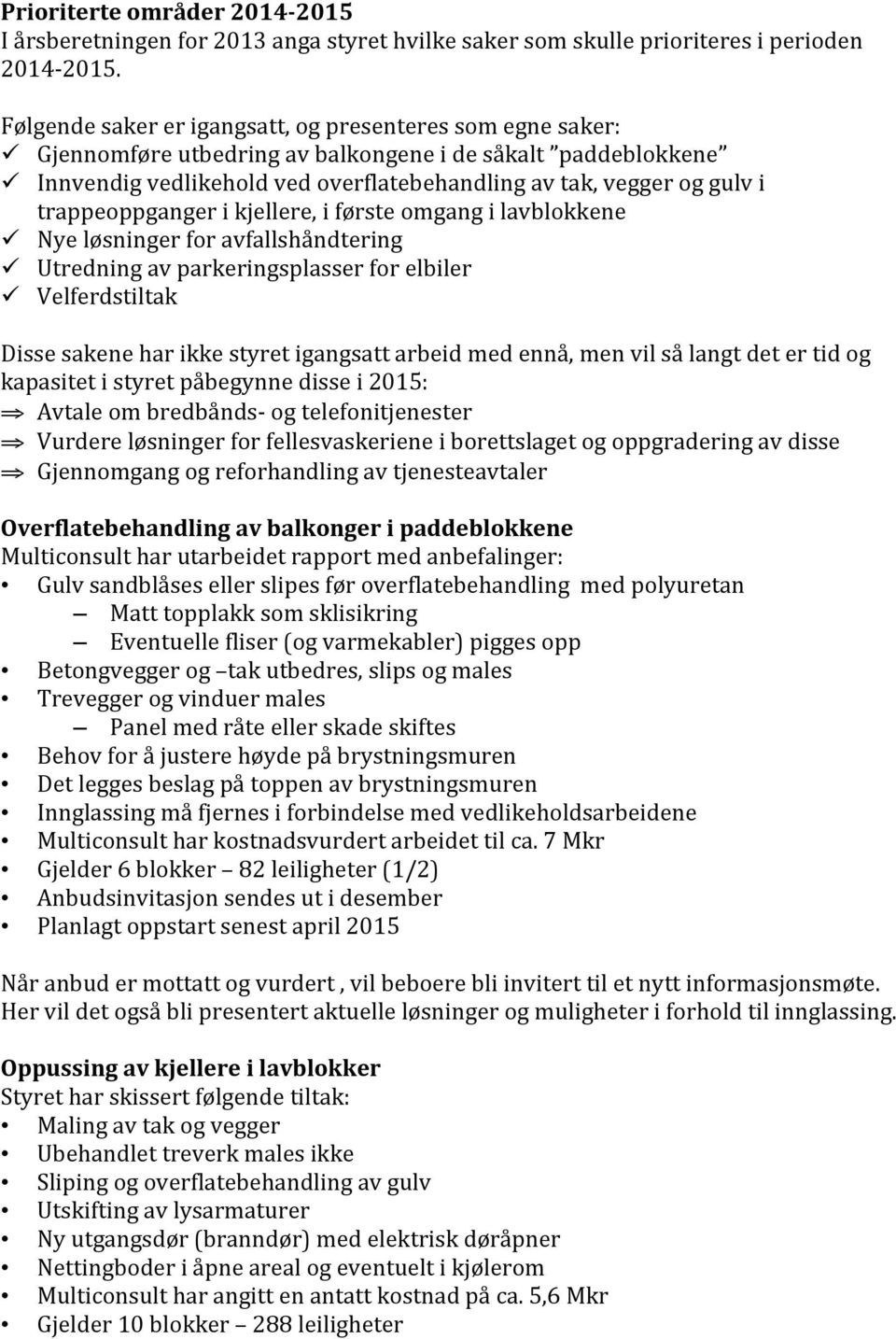 trappeoppganger i kjellere, i første omgang i lavblokkene ü Nye løsninger for avfallshåndtering ü Utredning av parkeringsplasser for elbiler ü Velferdstiltak Disse sakene har ikke styret igangsatt