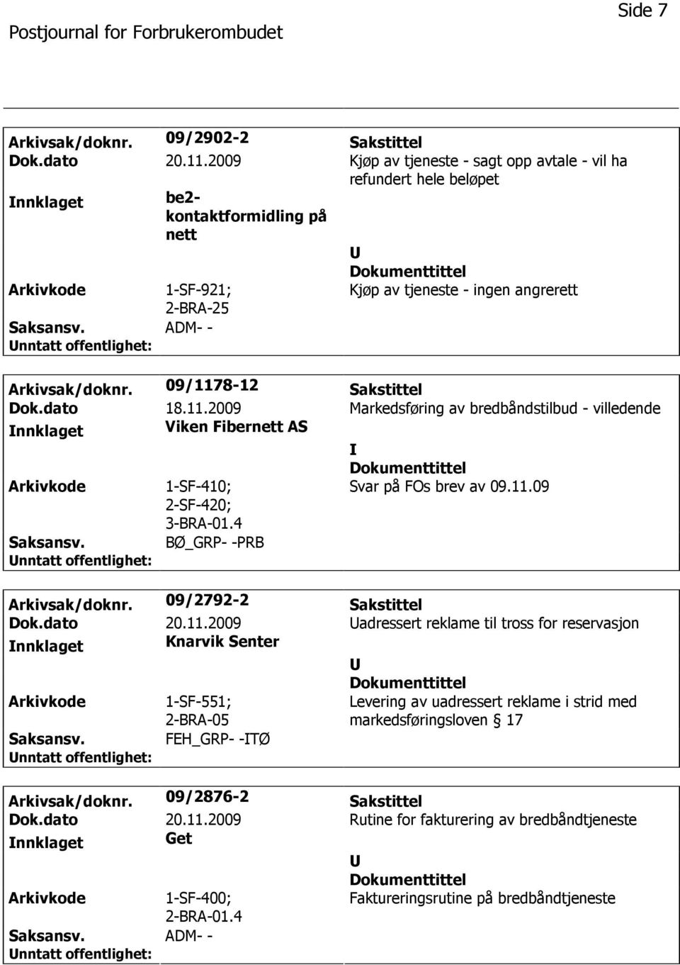 09/1178-12 Sakstittel Dok.dato 18.11.2009 Markedsføring av bredbåndstilbud - villedende nnklaget Viken Fibernett AS 1-SF-410; 2-SF-420; 3-BRA-01.4 Svar på FOs brev av 09.11.09 BØ_GRP- -PRB Arkivsak/doknr.