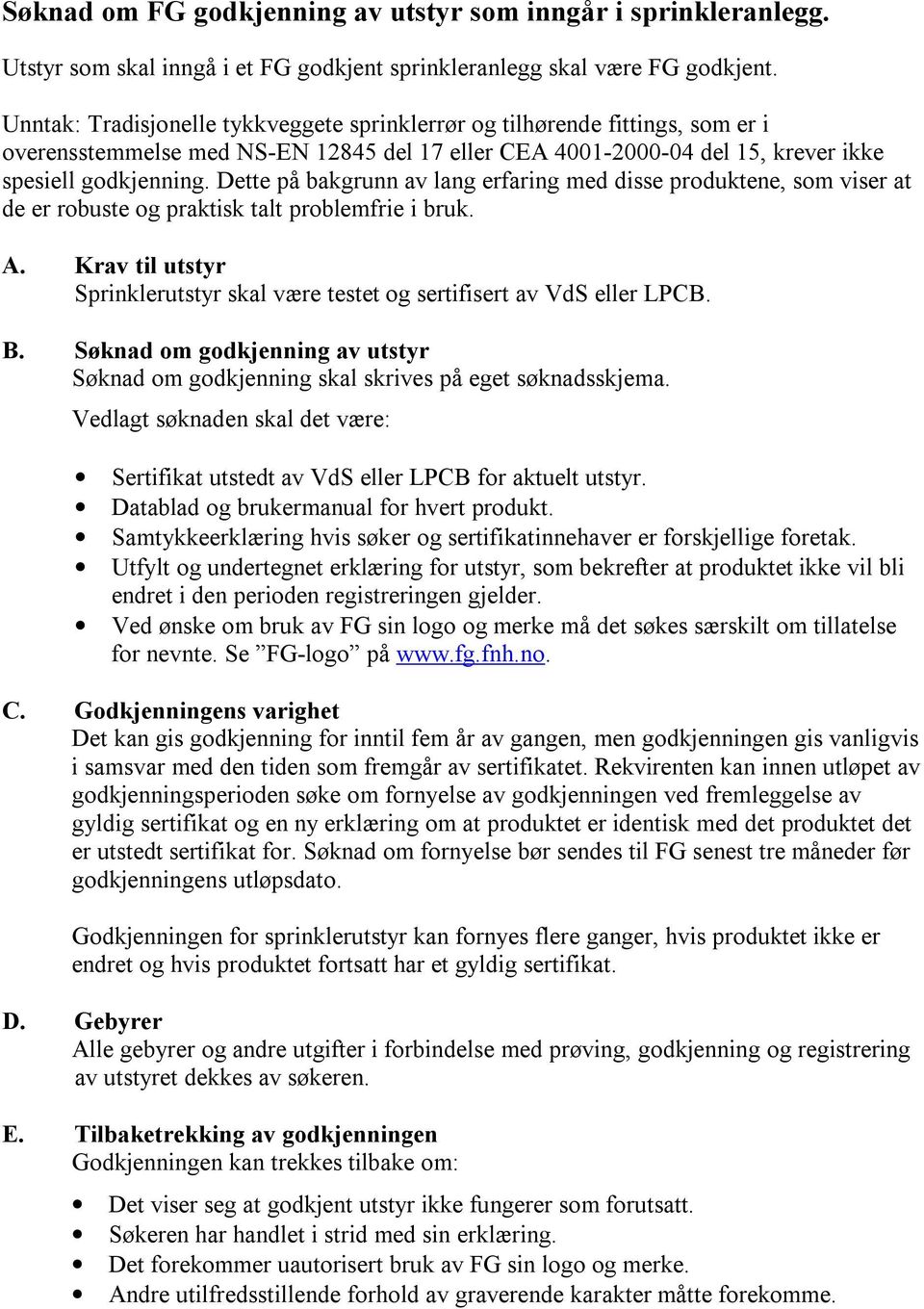 Dette på bakgrunn av lang erfaring med disse produktene, som viser at de er robuste og praktisk talt problemfrie i bruk. A.