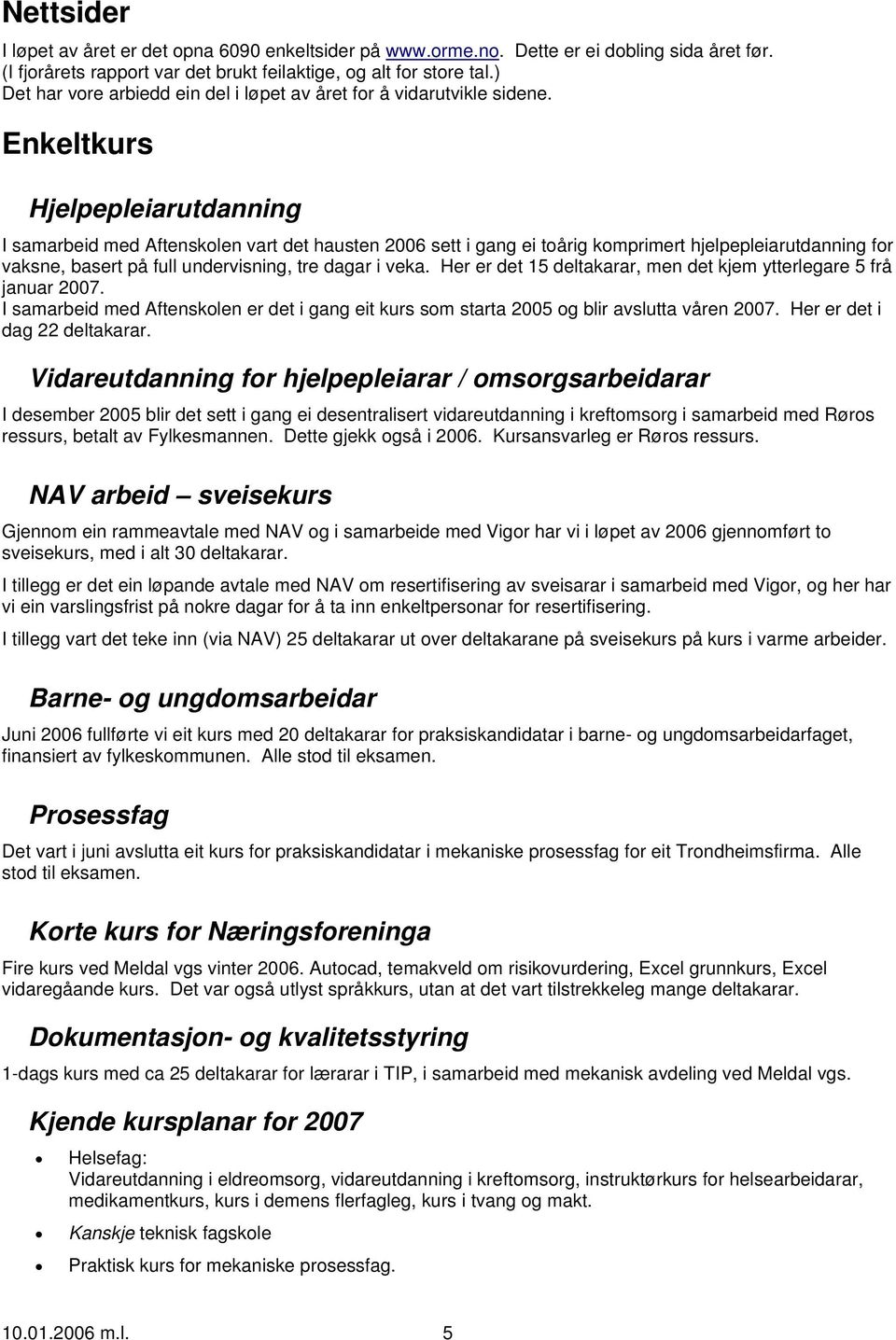 Enkeltkurs Hjelpepleiarutdanning I samarbeid med Aftenskolen vart det hausten 2006 sett i gang ei toårig komprimert hjelpepleiarutdanning for vaksne, basert på full undervisning, tre dagar i veka.