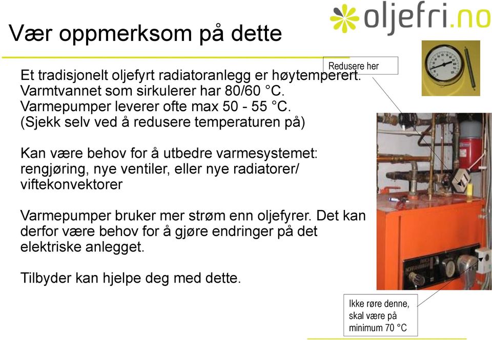 (Sjekk selv ved å redusere temperaturen på) Kan være behov for å utbedre varmesystemet: rengjøring, nye ventiler, eller nye