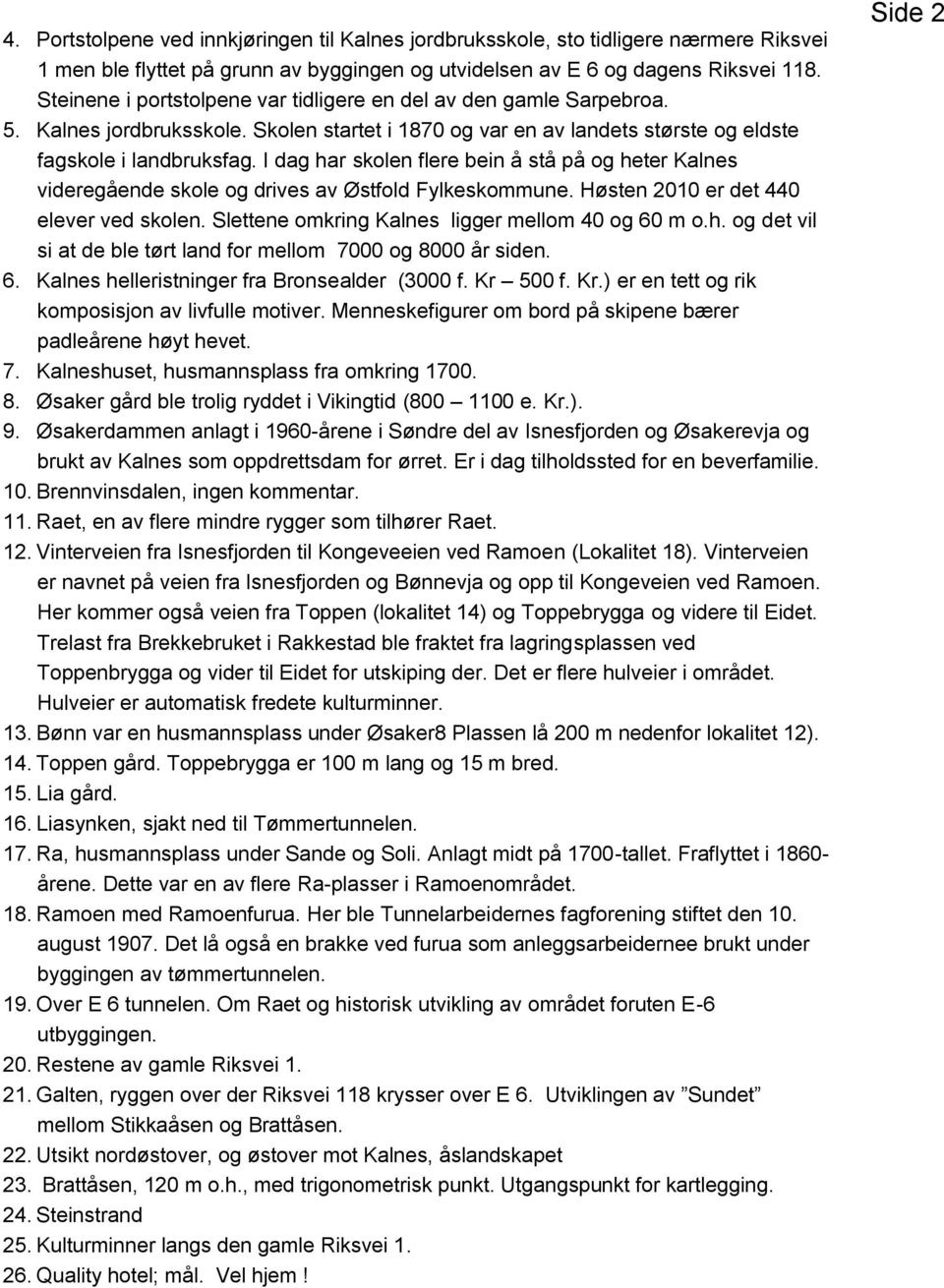 I dag har skolen flere bein å stå på og heter Kalnes videregående skole og drives av Østfold Fylkeskommune. Høsten 2010 er det 440 elever ved skolen.