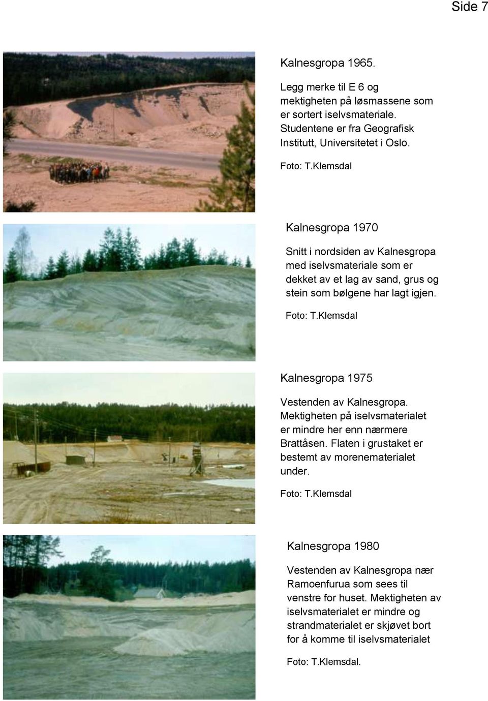 Klemsdal Kalnesgropa 1975 Vestenden av Kalnesgropa. Mektigheten på iselvsmaterialet er mindre her enn nærmere Brattåsen. Flaten i grustaket er bestemt av morenematerialet under. Foto: T.