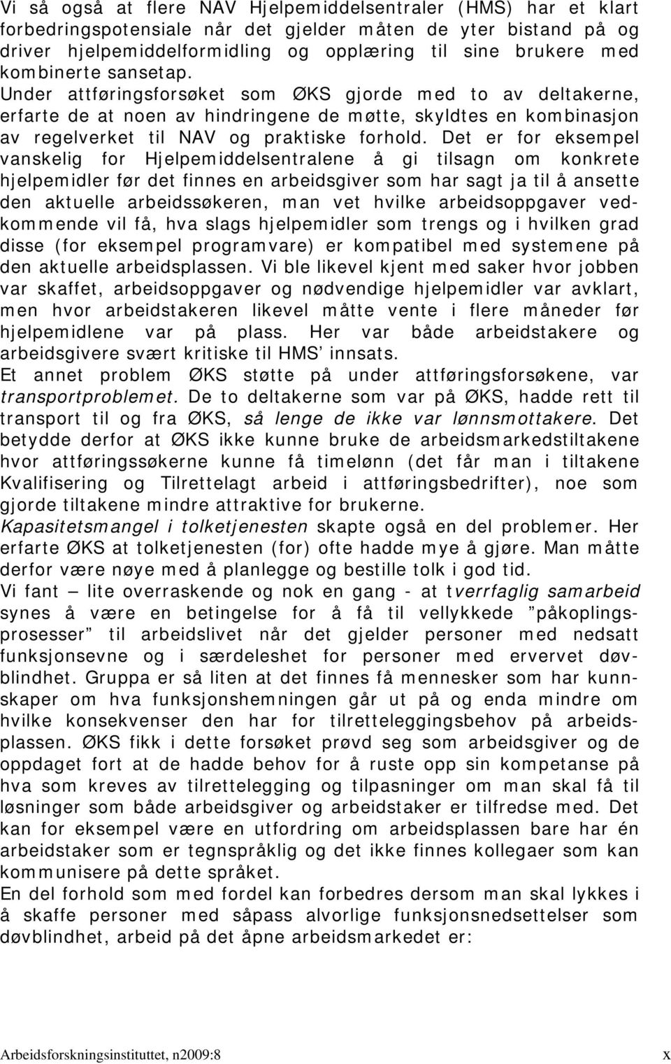 Det er for eksempel vanskelig for Hjelpemiddelsentralene å gi tilsagn om konkrete hjelpemidler før det finnes en arbeidsgiver som har sagt ja til å ansette den aktuelle arbeidssøkeren, man vet hvilke