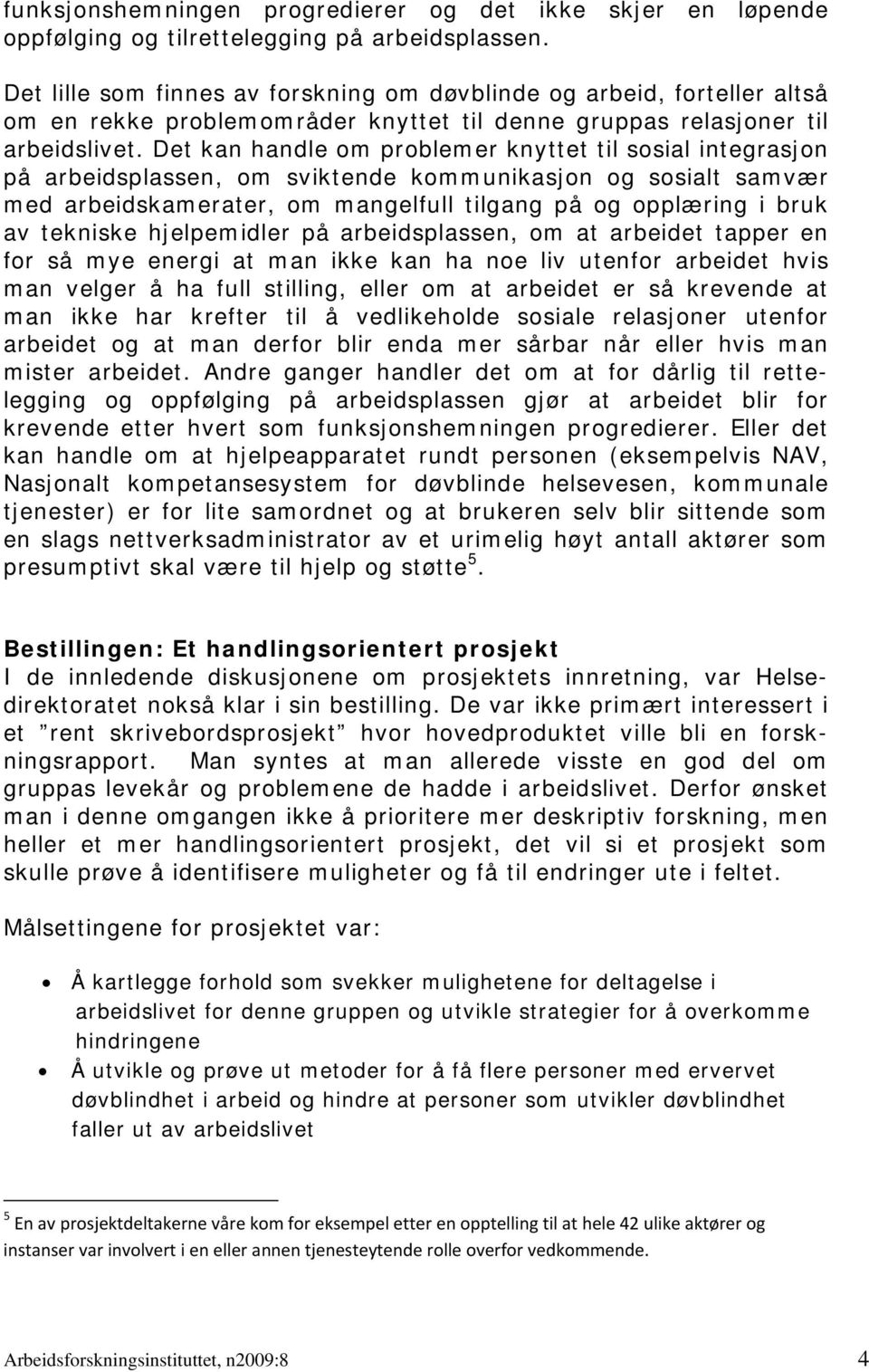 Det kan handle om problemer knyttet til sosial integrasjon på arbeidsplassen, om sviktende kommunikasjon og sosialt samvær med arbeidskamerater, om mangelfull tilgang på og opplæring i bruk av