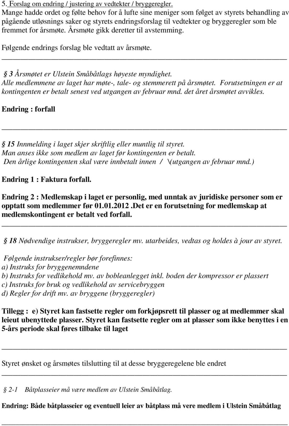 årsmøte. Årsmøte gikk deretter til avstemming. Følgende endrings forslag ble vedtatt av årsmøte. 3 Årsmøtet er Ulstein Småbåtlags høyeste myndighet.
