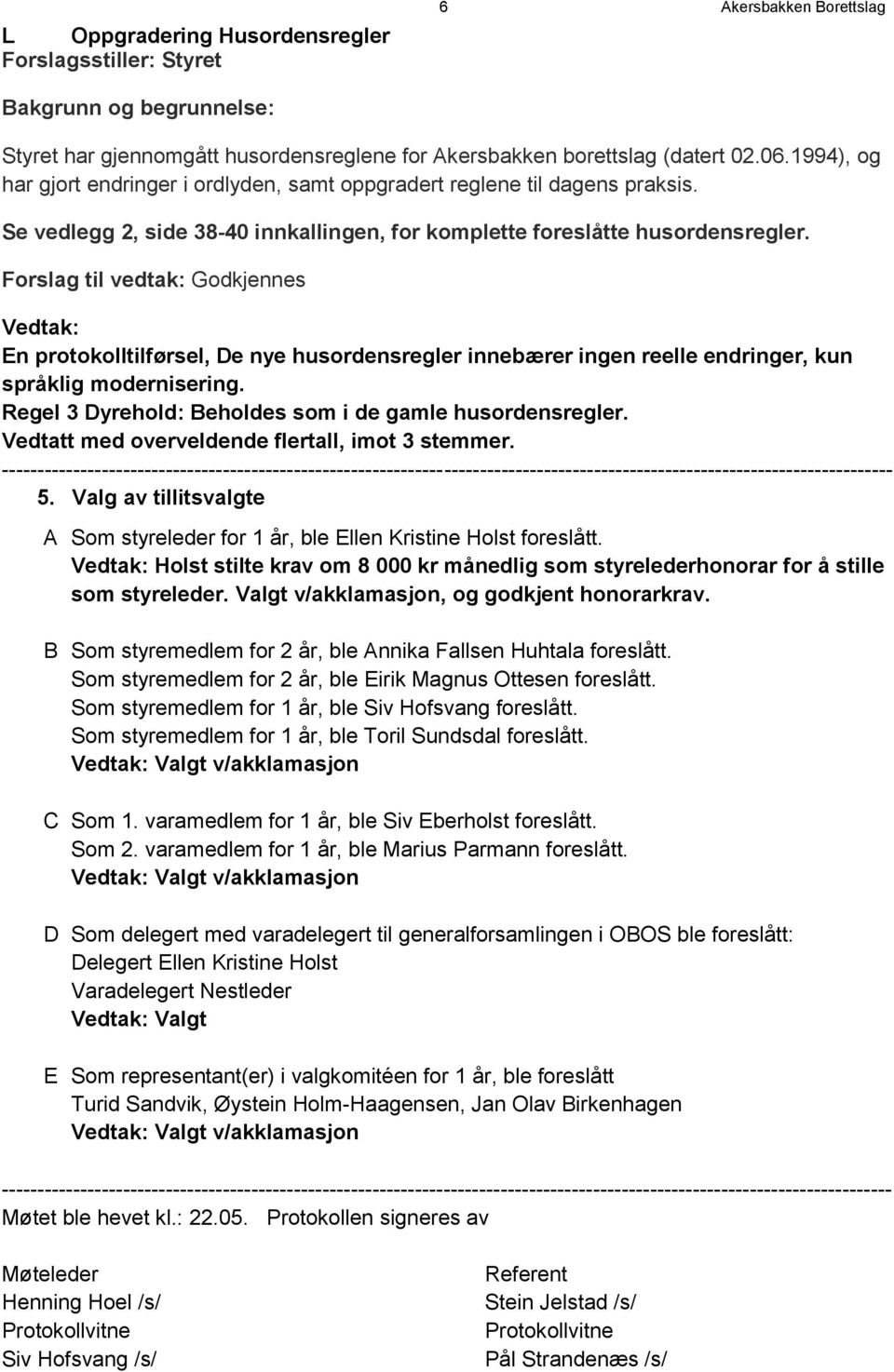 Godkjennes Vedtak: En protokolltilførsel, De nye husordensregler innebærer ingen reelle endringer, kun språklig modernisering. Regel 3 Dyrehold: Beholdes som i de gamle husordensregler.