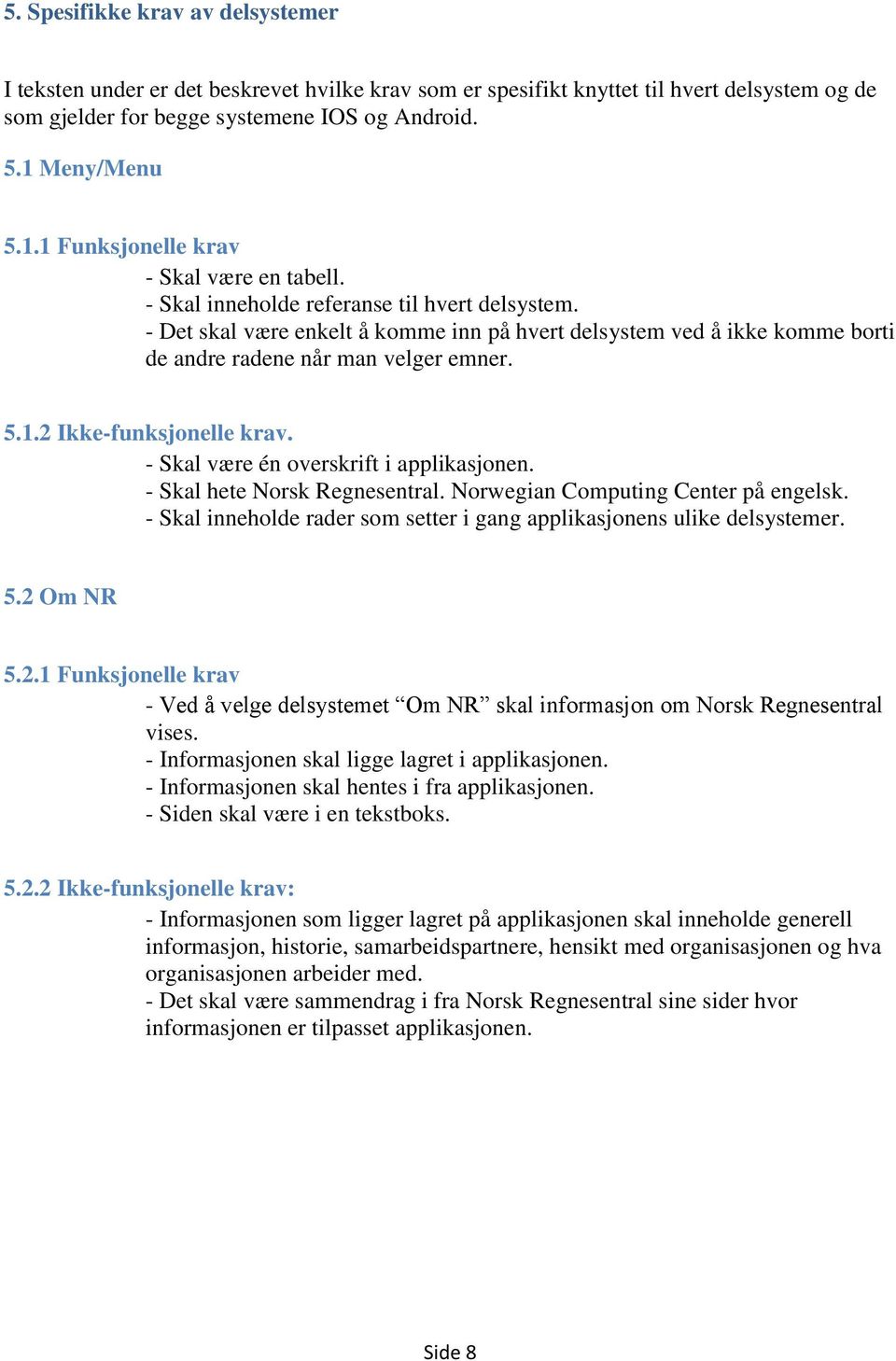 - Det skal være enkelt å komme inn på hvert delsystem ved å ikke komme borti de andre radene når man velger emner. 5.1.2 Ikke-funksjonelle krav. - Skal være én overskrift i applikasjonen.