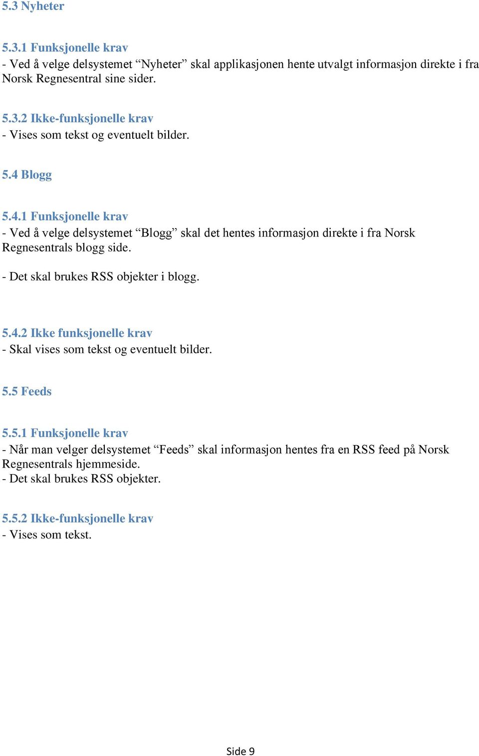 - Det skal brukes RSS objekter i blogg. 5.4.2 Ikke funksjonelle krav - Skal vises som tekst og eventuelt bilder. 5.5 Feeds 5.5.1 Funksjonelle krav - Når man velger delsystemet Feeds skal informasjon hentes fra en RSS feed på Norsk Regnesentrals hjemmeside.