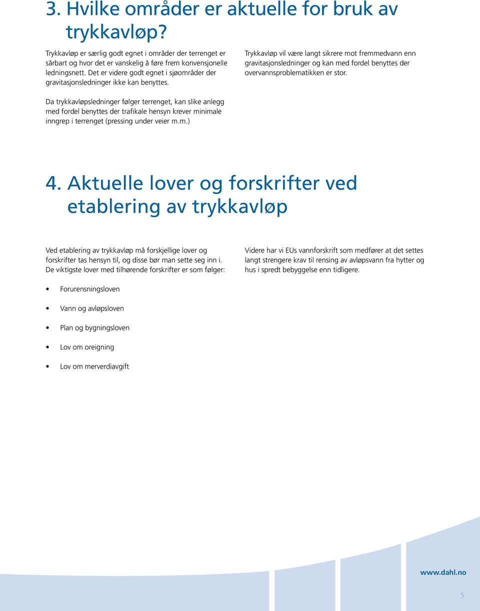 Da trykkavløpsledninger følger terrenget, kan slike anlegg me