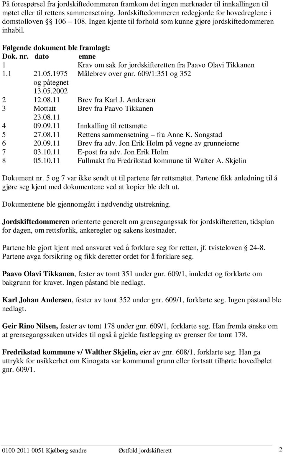 1975 Målebrev over gnr. 609/1:351 og 352 og påtegnet 13.05.2002 2 12.08.11 Brev fra Karl J. Andersen 3 Mottatt Brev fra Paavo Tikkanen 23.08.11 4 09.09.11 Innkalling til rettsmøte 5 27.08.11 Rettens sammensetning fra Anne K.