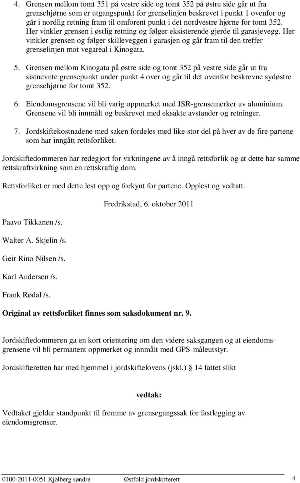 Her vinkler grensen og følger skilleveggen i garasjen og går fram til den treffer grenselinjen mot vegareal i Kinogata. 5.