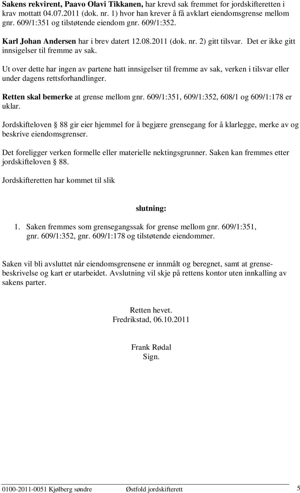 Ut over dette har ingen av partene hatt innsigelser til fremme av sak, verken i tilsvar eller under dagens rettsforhandlinger. Retten skal bemerke at grense mellom gnr.