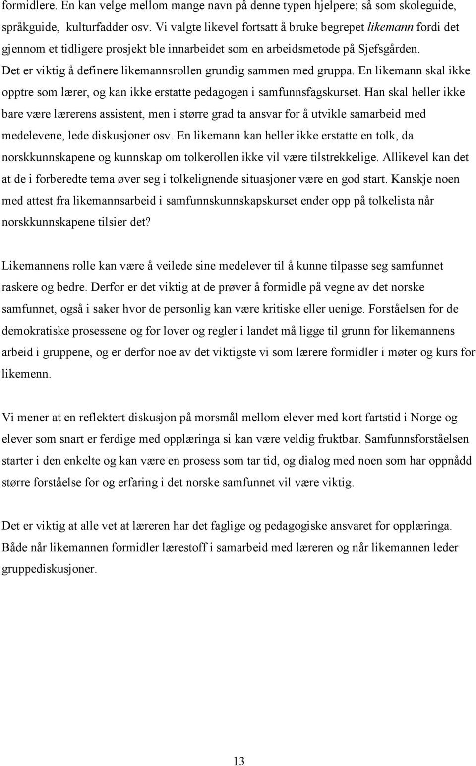 Det er viktig å definere likemannsrollen grundig sammen med gruppa. En likemann skal ikke opptre som lærer, og kan ikke erstatte pedagogen i samfunnsfagskurset.