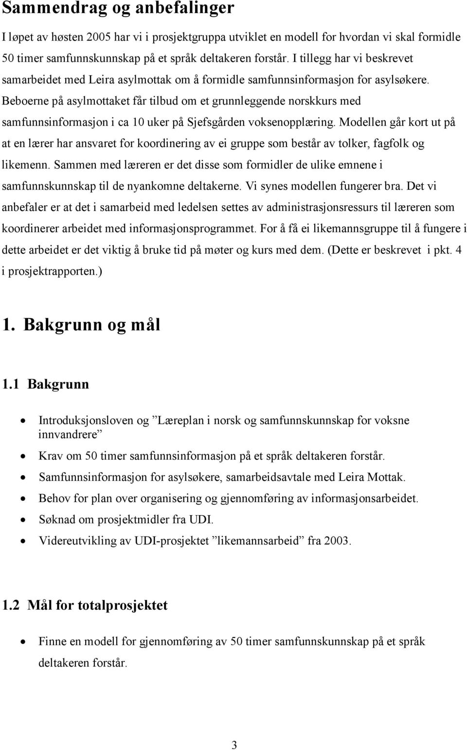 Beboerne på asylmottaket får tilbud om et grunnleggende norskkurs med samfunnsinformasjon i ca 10 uker på Sjefsgården voksenopplæring.