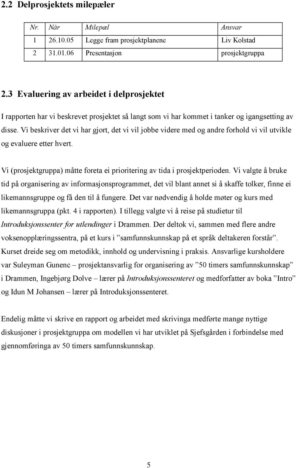 Vi beskriver det vi har gjort, det vi vil jobbe videre med og andre forhold vi vil utvikle og evaluere etter hvert. Vi (prosjektgruppa) måtte foreta ei prioritering av tida i prosjektperioden.