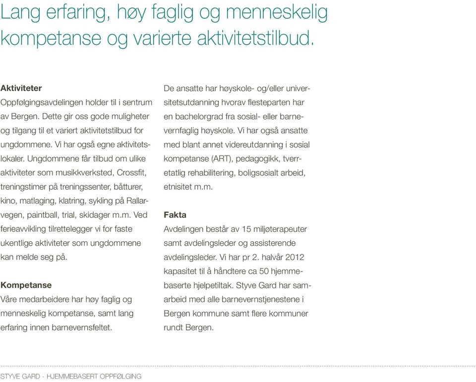 Ungdommene får tilbud om ulike aktiviteter som musikkverksted, Crossfit, treningstimer på treningssenter, båtturer, kino, matlaging, klatring, sykling på Rallarvegen, paintball, trial, skidager m.m. Ved ferieavvikling tilrettelegger vi for faste ukentlige aktiviteter som ungdommene kan melde seg på.