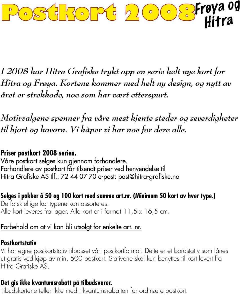 Vi håper vi har noe for dere alle. Priser postkort 2008 serien. Våre postkort selges kun gjennom forhandlere. Forhandlere av postkort får tilsendt priser ved henvendelse til Hitra Grafiske AS tlf.