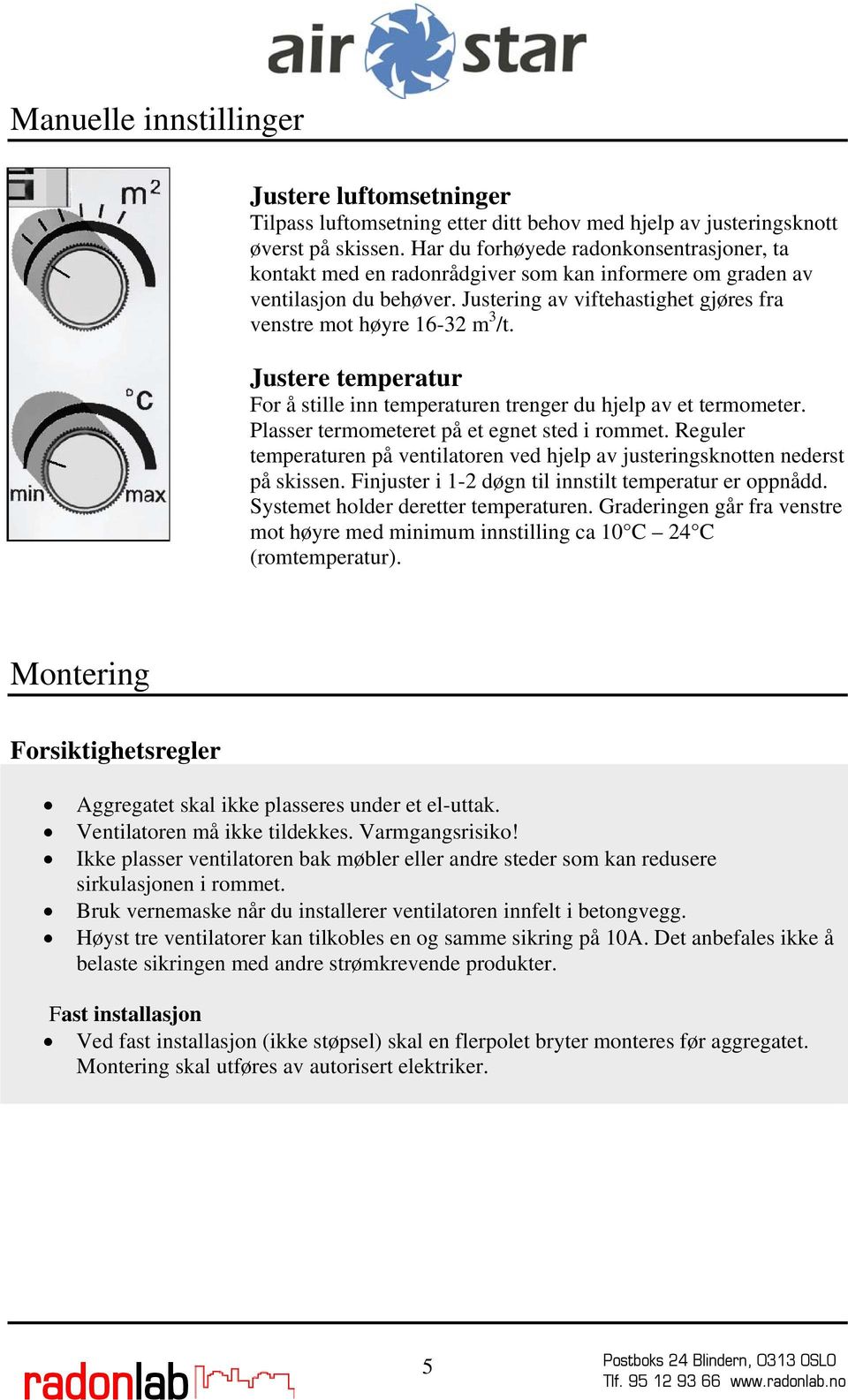 Justere temperatur For å stille inn temperaturen trenger du hjelp av et termometer. Plasser termometeret på et egnet sted i rommet.