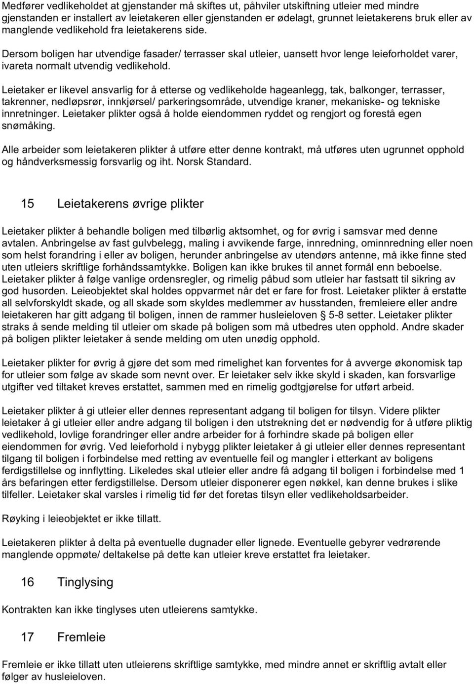 Leietaker er likevel ansvarlig for å etterse og vedlikeholde hageanlegg, tak, balkonger, terrasser, takrenner, nedløpsrør, innkjørsel/ parkeringsområde, utvendige kraner, mekaniske- og tekniske