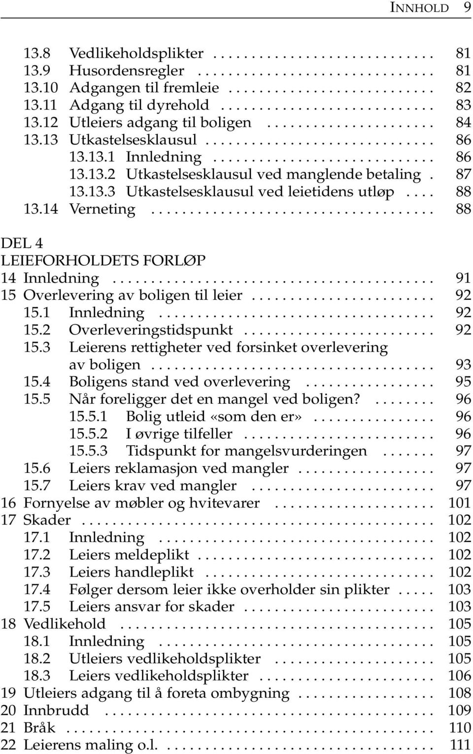 87 13.13.3 Utkastelsesklausul ved leietidens utløp.... 88 13.14 Verneting..................................... 88 DEL 4 LEIEFORHOLDETS FORLØP 14 Innledning.......................................... 91 15 Overlevering av boligen til leier.