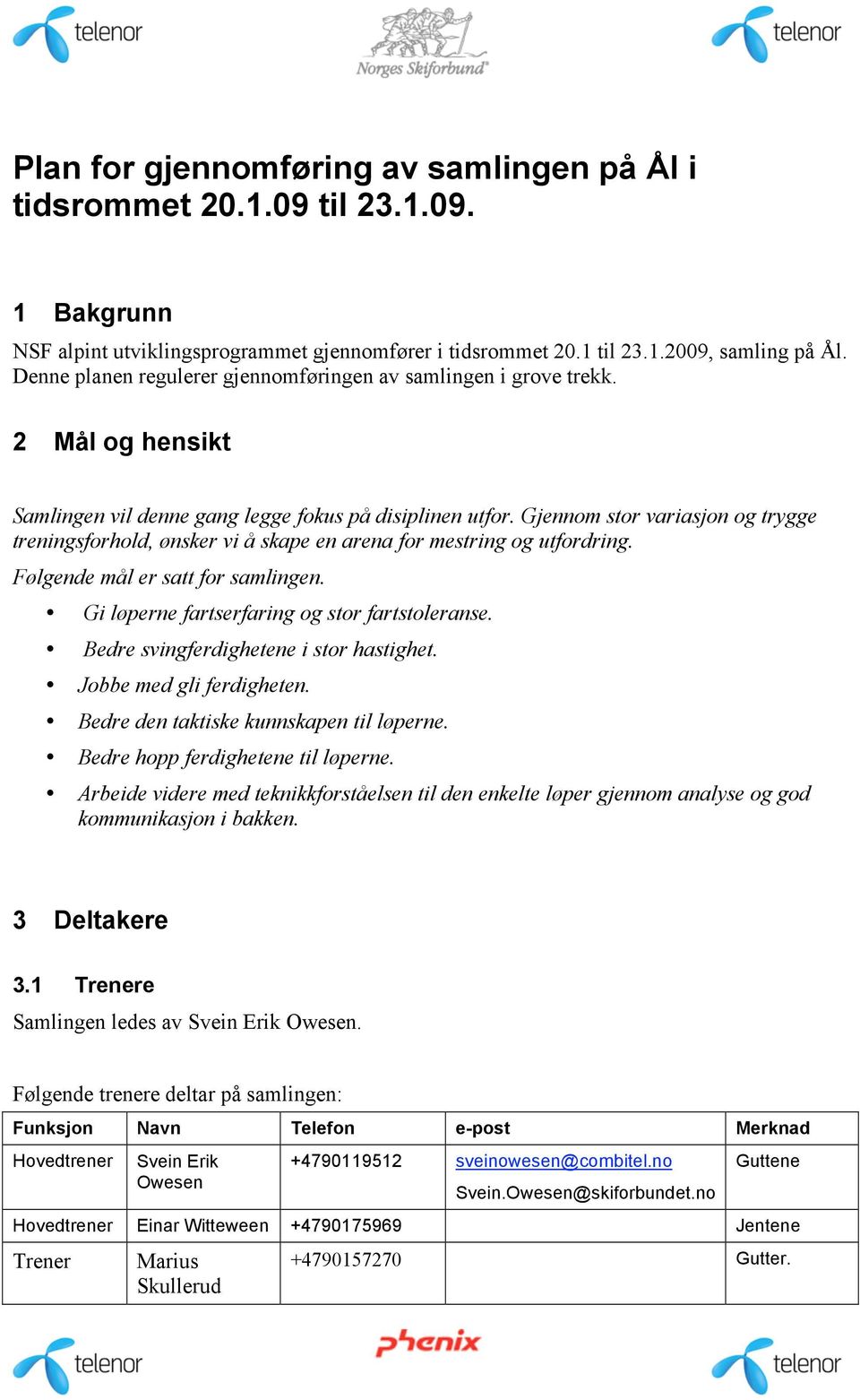 Gjennom stor variasjon og trygge treningsforhold, ønsker vi å skape en arena for mestring og utfordring. Følgende mål er satt for samlingen. Gi løperne fartserfaring og stor fartstoleranse.