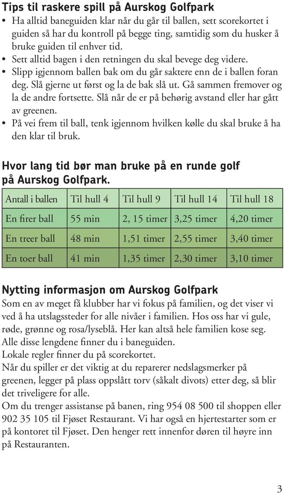 Gå sammen fremover og la de andre fortsette. Slå når de er på behørig avstand eller har gått av greenen. På vei frem til ball, tenk igjennom hvilken kølle du skal bruke å ha den klar til bruk.