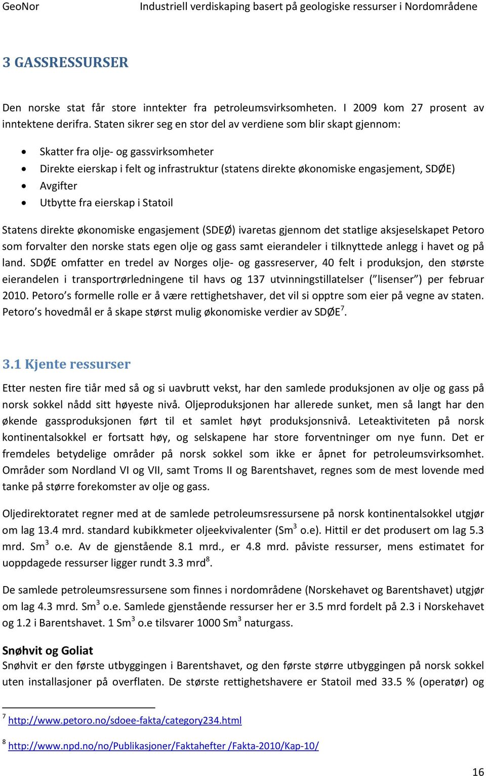 Utbytte fra eierskap i Statoil Statens direkte økonomiske engasjement (SDEØ) ivaretas gjennom det statlige aksjeselskapet Petoro som forvalter den norske stats egen olje og gass samt eierandeler i
