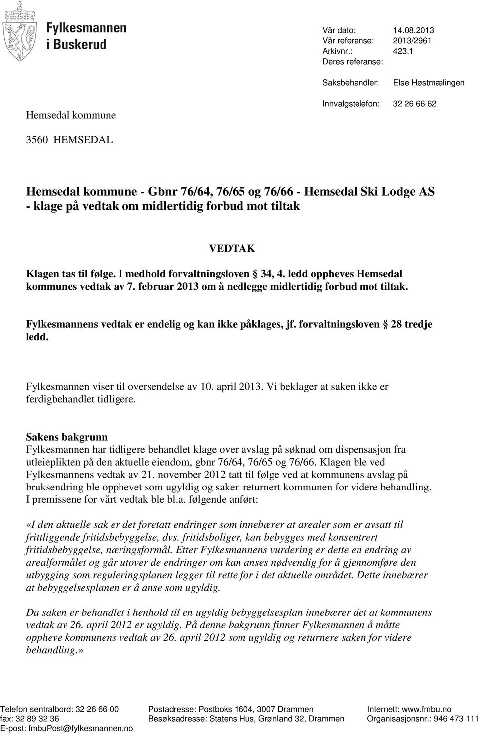 om midlertidig forbud mot tiltak VEDTAK Klagen tas til følge. I medhold forvaltningsloven 34, 4. ledd oppheves Hemsedal kommunes vedtak av 7. februar 2013 om å nedlegge midlertidig forbud mot tiltak.