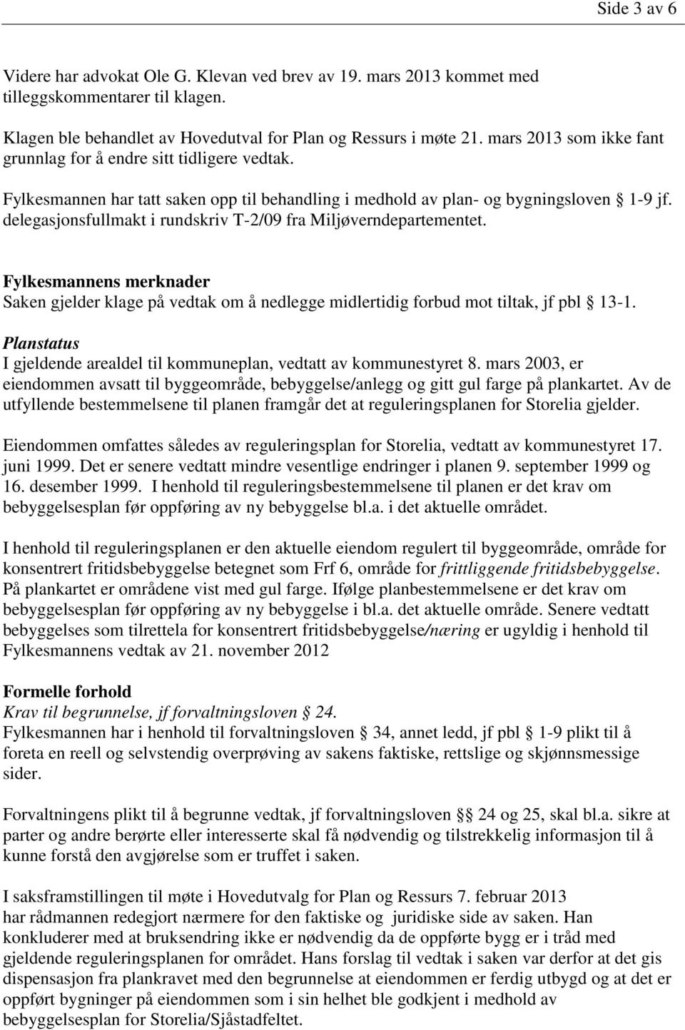 delegasjonsfullmakt i rundskriv T-2/09 fra Miljøverndepartementet. Fylkesmannens merknader Saken gjelder klage på vedtak om å nedlegge midlertidig forbud mot tiltak, jf pbl 13-1.